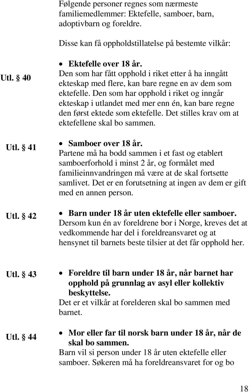 Den som har opphold i riket og inngår ekteskap i utlandet med mer enn én, kan bare regne den først ektede som ektefelle. Det stilles krav om at ektefellene skal bo sammen. Samboer over 18 år.