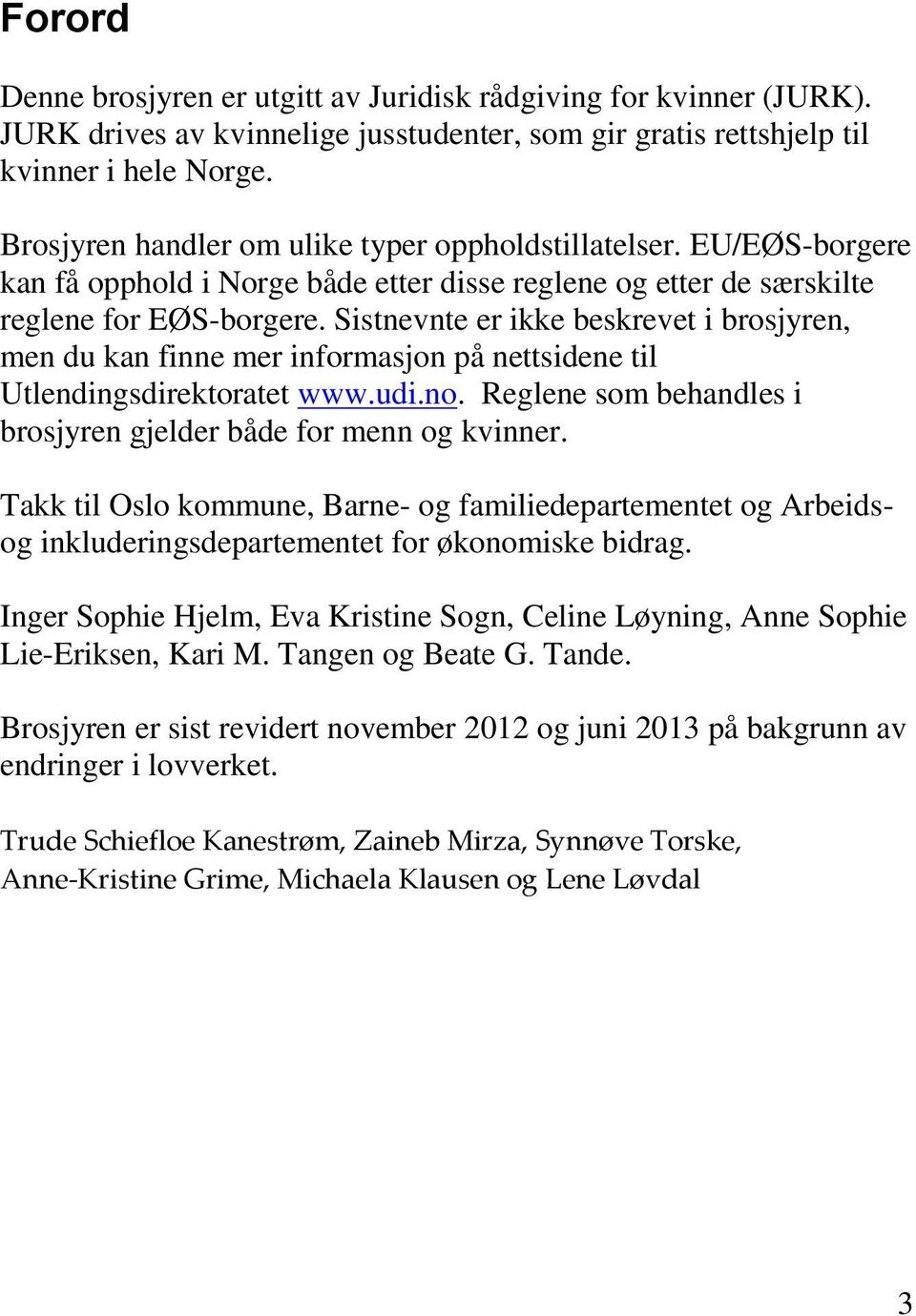 Sistnevnte er ikke beskrevet i brosjyren, men du kan finne mer informasjon på nettsidene til Utlendingsdirektoratet www.udi.no. Reglene som behandles i brosjyren gjelder både for menn og kvinner.