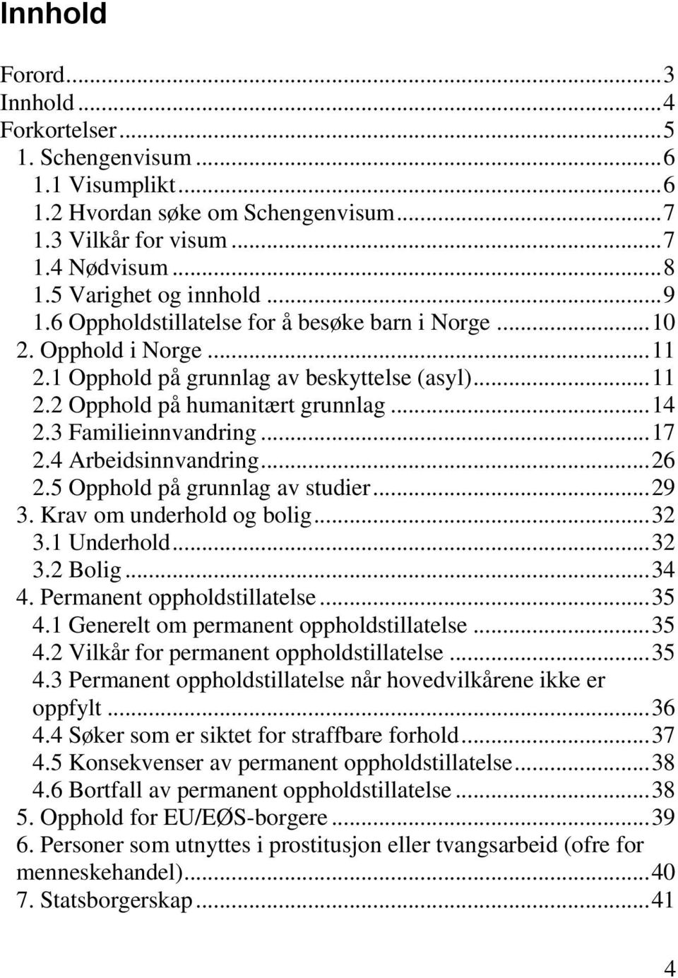 3 Familieinnvandring... 17 2.4 Arbeidsinnvandring... 26 2.5 Opphold på grunnlag av studier... 29 3. Krav om underhold og bolig... 32 3.1 Underhold... 32 3.2 Bolig... 34 4.