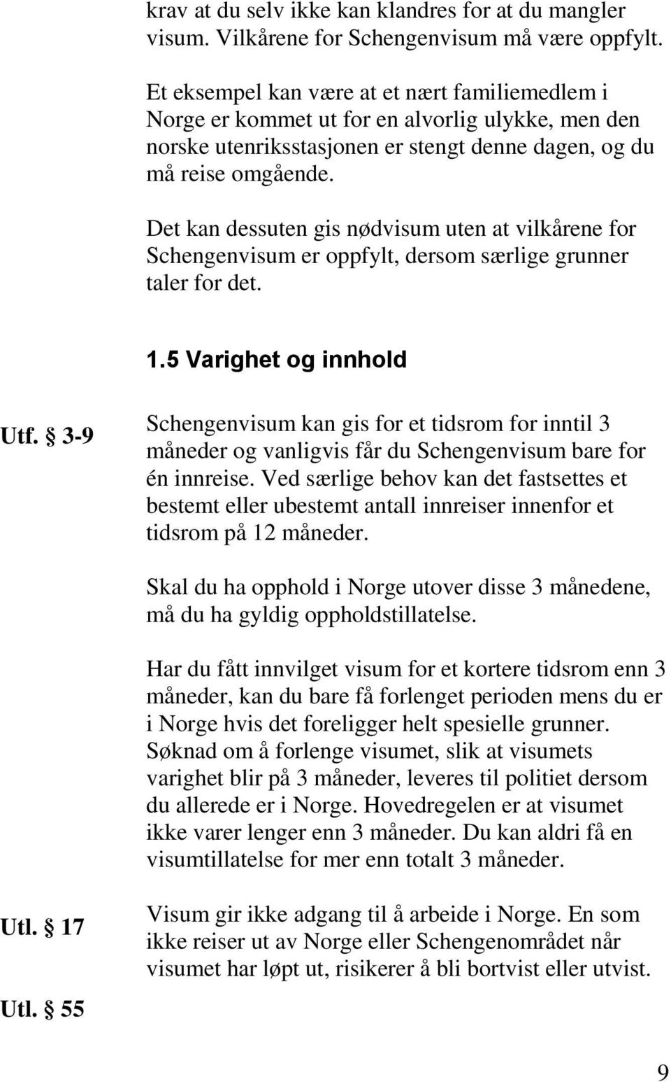 Det kan dessuten gis nødvisum uten at vilkårene for Schengenvisum er oppfylt, dersom særlige grunner taler for det. 1.5 Varighet og innhold Utf.