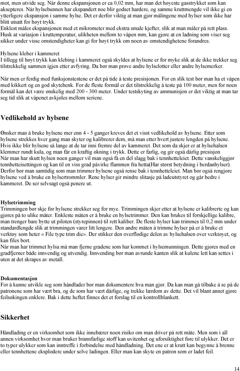 Det er derfor viktig at man gjør målingene med hylser som ikke har blitt utsatt for høyt trykk. Enklest måles ekspansjonen med et mikrometer med ekstra smale kjefter, slik at man måler på rett plass.