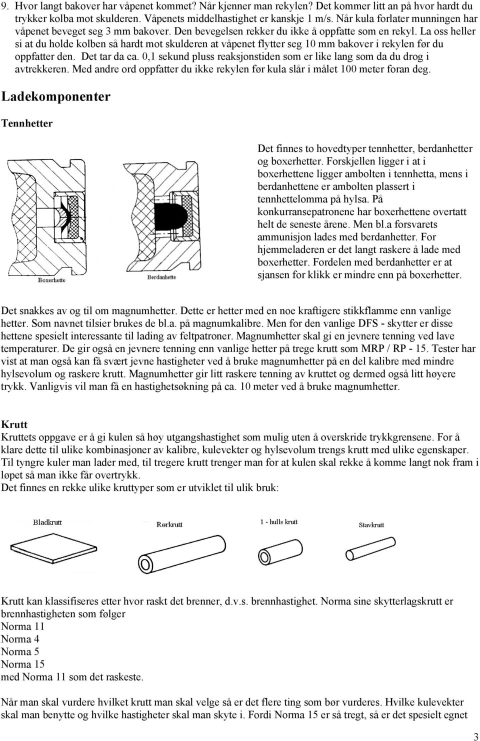 La oss heller si at du holde kolben så hardt mot skulderen at våpenet flytter seg 10 mm bakover i rekylen før du oppfatter den. Det tar da ca.