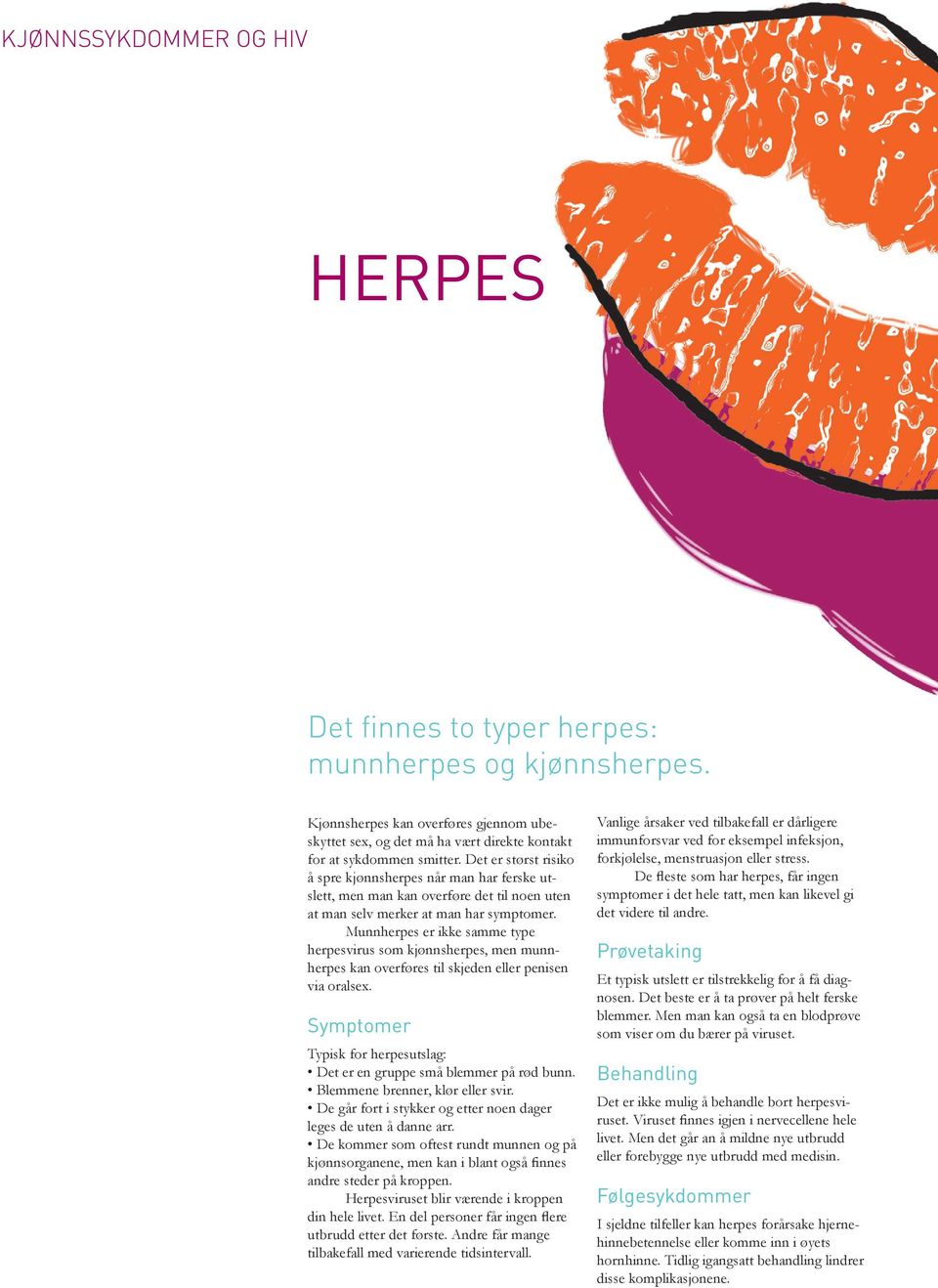Munnherpes er ikke samme type herpesvirus som kjønnsherpes, men munnherpes kan overføres til skjeden eller penisen via oralsex. Typisk for herpesutslag: Det er en gruppe små blemmer på rød bunn.