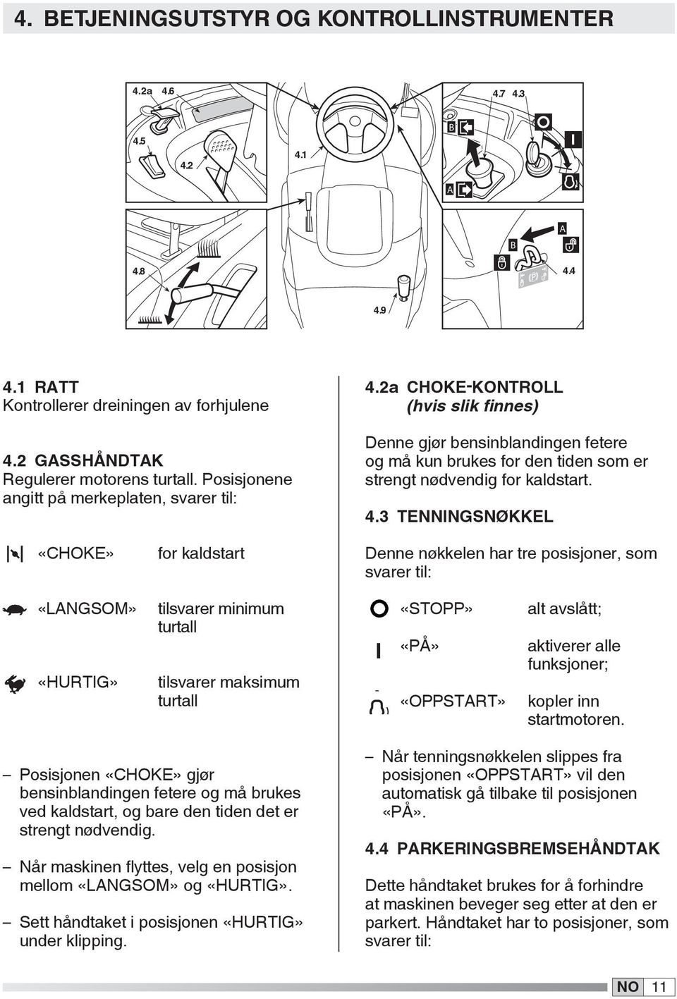 a Choke-kontroll (hvis slik finnes) Denne gjør bensinblandingen fetere og må kun brukes for den tiden som er strengt nødvendig for kaldstart. 4.