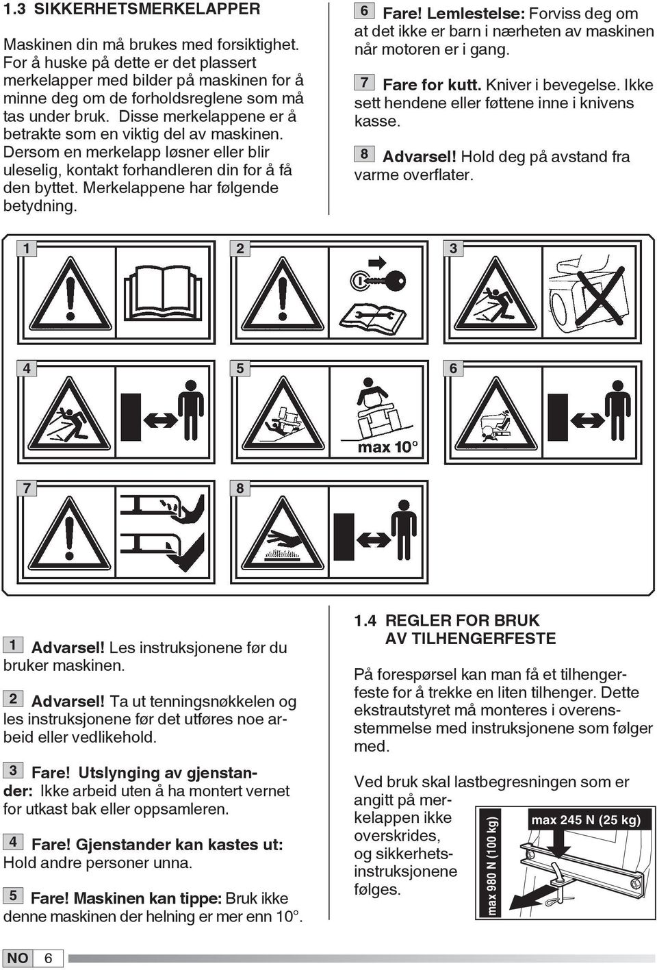 6 Fare! Lemlestelse: Forviss deg om at det ikke er barn i nærheten av maskinen når motoren er i gang. 7 Fare for kutt. Kniver i bevegelse. Ikke sett hendene eller føttene inne i knivens kasse.