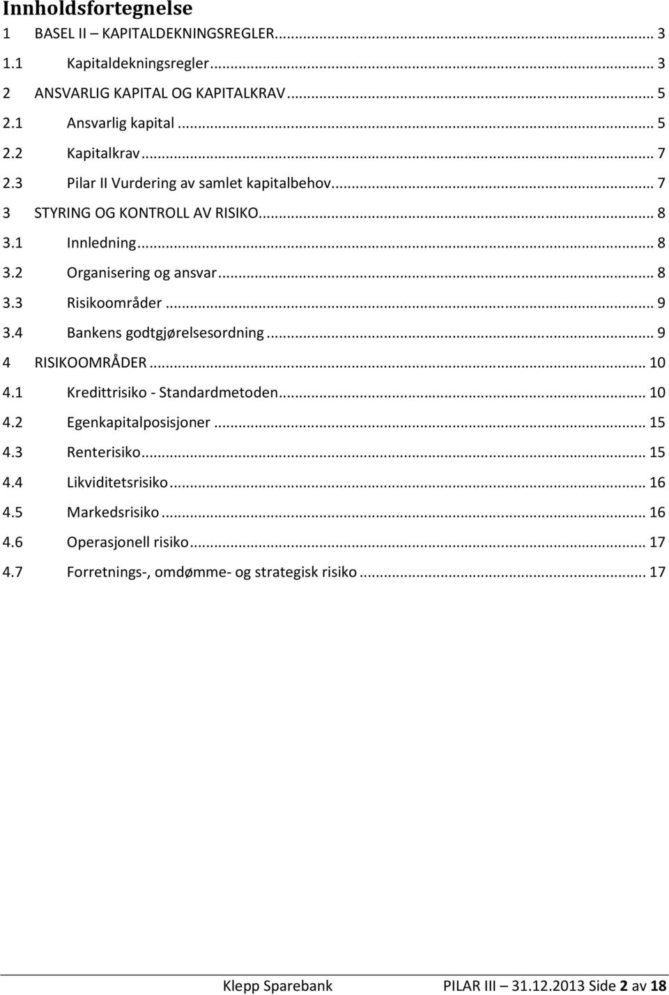 4 Bankens godtgjørelsesordning... 9 4 RISIKOOMRÅDER... 10 4.1 Kredittrisiko - Standardmetoden... 10 4.2 Egenkapitalposisjoner... 15 4.3 Renterisiko... 15 4.4 Likviditetsrisiko.
