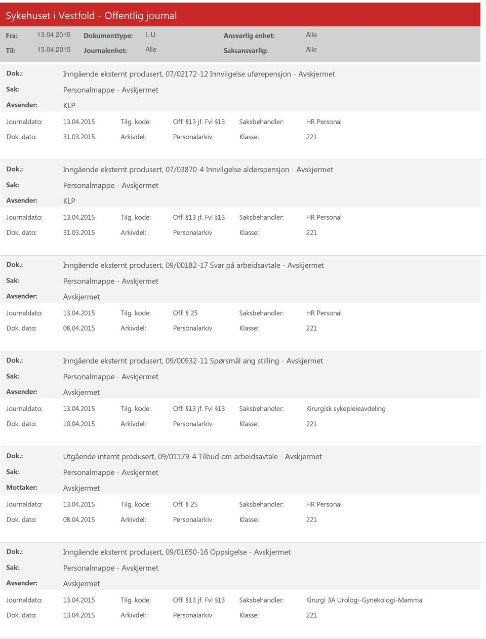 dato: 08.04.2015 Arkivdel: Personalarkiv Inngående eksternt produsert, 09/00932-11 Spørsmål ang stilling - Personalmappe - Dok. dato: 10.04.2015 Arkivdel: Personalarkiv Utgående internt produsert, 09/01179-4 Tilbud om arbeidsavtale - Personalmappe - Dok.