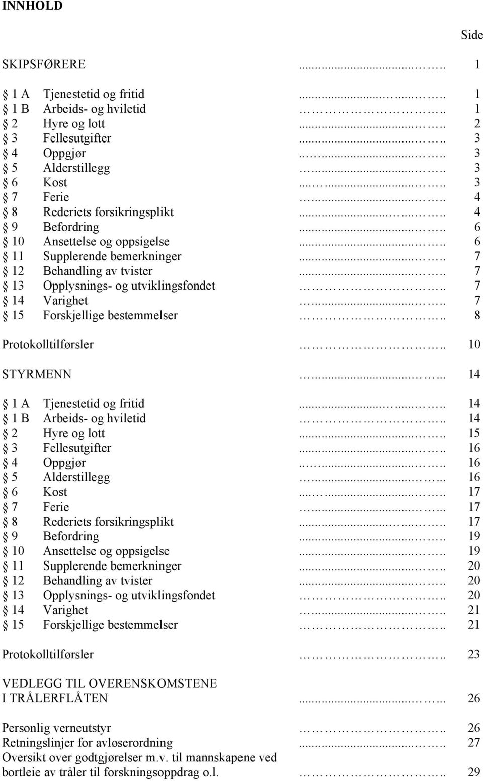 . 7 14 Varighet..... 7 15 Forskjellige bestemmelser.. 8 Protokolltilførsler.. 10 STYRMENN...... 14 1 A Tjenestetid og fritid........ 14 1 B Arbeids- og hviletid.. 14 2 Hyre og lott.