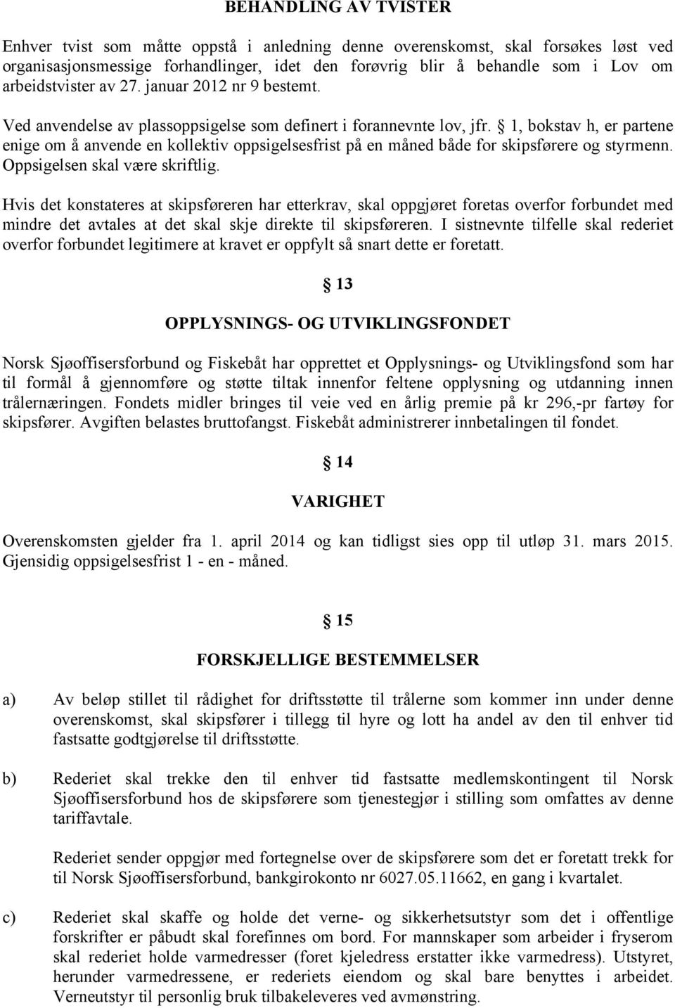 1, bokstav h, er partene enige om å anvende en kollektiv oppsigelsesfrist på en måned både for skipsførere og styrmenn. Oppsigelsen skal være skriftlig.