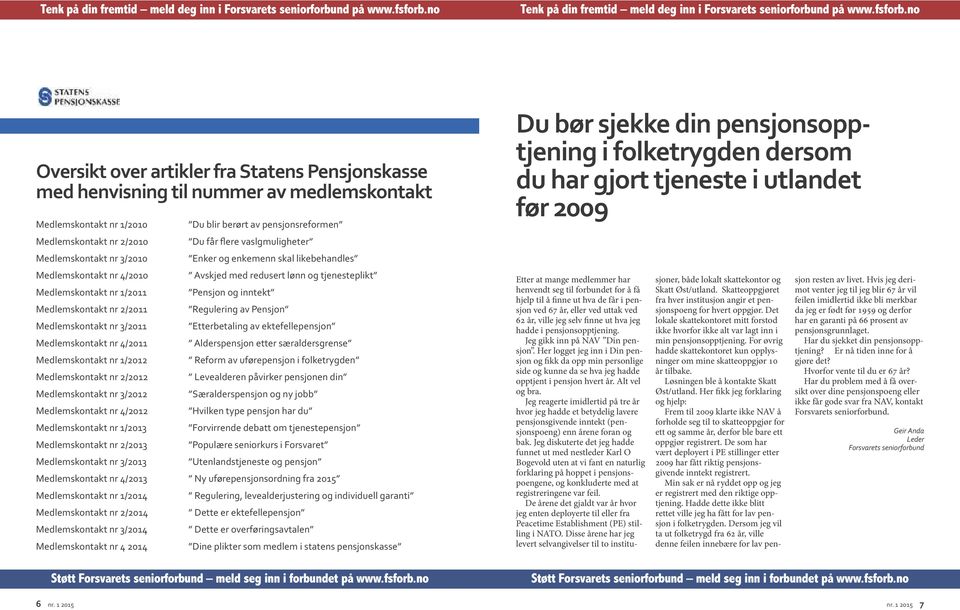 Medlemskontakt nr 2/2011 Regulering av Pensjon Medlemskontakt nr 3/2011 Etterbetaling av ektefellepensjon Medlemskontakt nr 4/2011 Alderspensjon etter særaldersgrense Medlemskontakt nr 1/2012 Reform