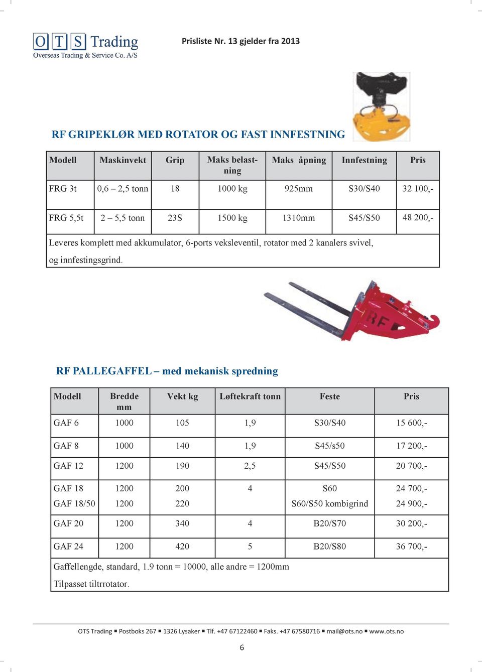 RF PALLEGAFFEL med mekanisk spredning Bredde mm Vekt kg Løftekraft tonn Feste Pris GAF 6 1000 105 1,9 S30/S40 15 600,- GAF 8 1000 140 1,9 S45/s50 17 200,- GAF 12 1200 190 2,5 S45/S50 20 700,- GAF 18