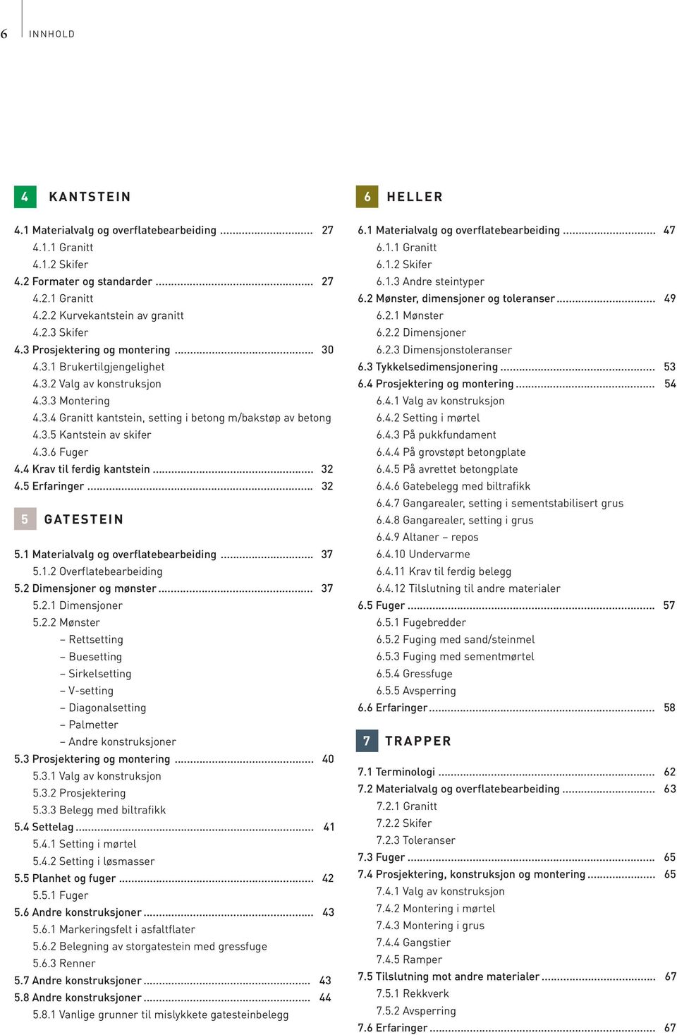 4 Krav til ferdig kantstein... 32 4.5 Erfaringer... 32 5 GATESTEIN 5.1 Materialvalg og overflatebearbeiding... 37 5.1.2 Overflatebearbeiding 5.2 Dimensjoner og mønster... 37 5.2.1 Dimensjoner 5.2.2 Mønster Rettsetting Buesetting Sirkelsetting V-setting Diagonalsetting Palmetter Andre konstruksjoner 5.