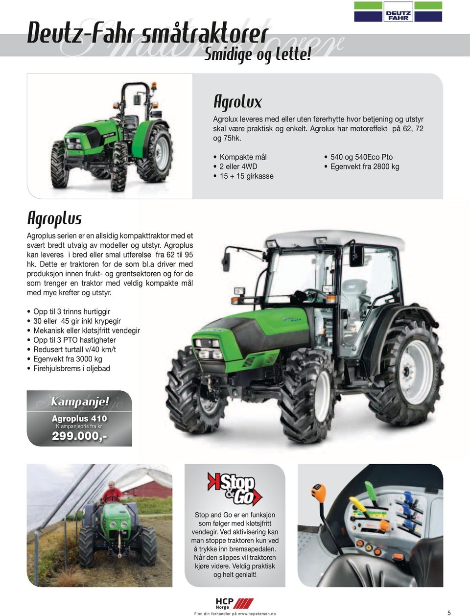 Kompakte mål 2 eller 4WD 15 + 15 girkasse 540 og 540Eco Pto Egenvekt fra 2800 kg Agroplus Agroplus serien er en allsidig kompakttraktor med et svært bredt utvalg av modeller og utstyr.