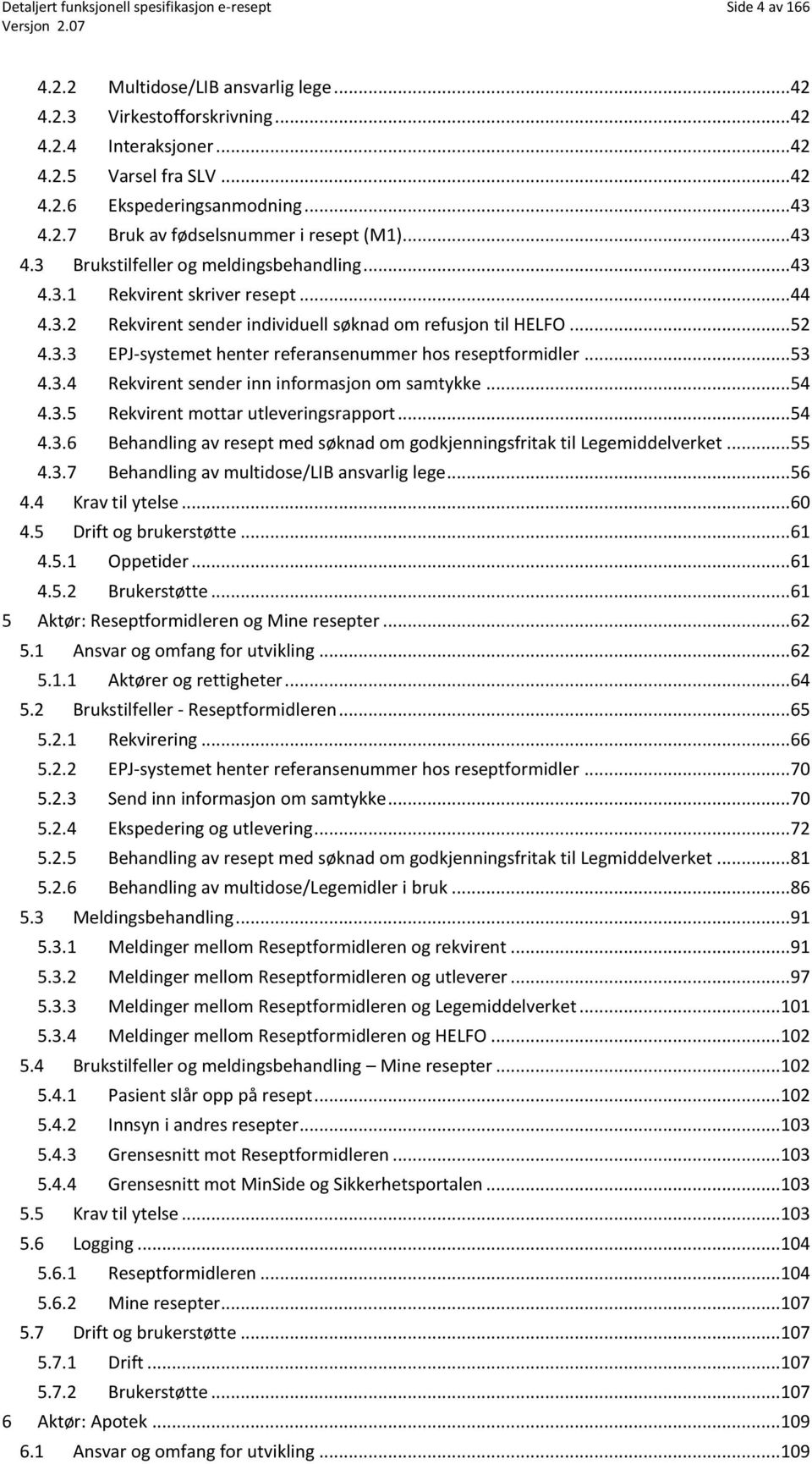 .. 52 4.3.3 EPJ-systemet henter referansenummer hos reseptformidler... 53 4.3.4 Rekvirent sender inn informasjon om samtykke... 54 4.3.5 Rekvirent mottar utleveringsrapport... 54 4.3.6 Behandling av resept med søknad om godkjenningsfritak til Legemiddelverket.