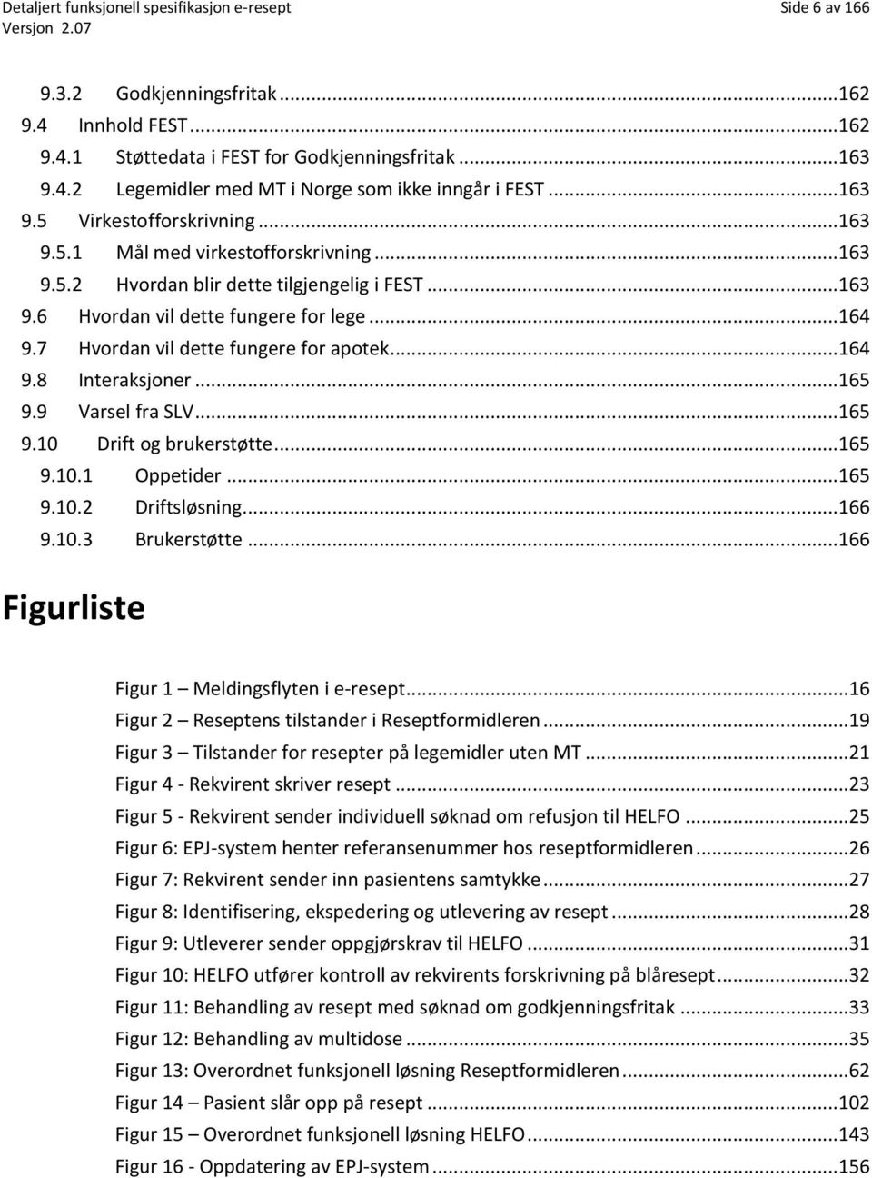 7 Hvordan vil dette fungere for apotek...164 9.8 Interaksjoner...165 9.9 Varsel fra SLV...165 9.10 Drift og brukerstøtte...165 9.10.1 Oppetider...165 9.10.2 Driftsløsning...166 9.10.3 Brukerstøtte.