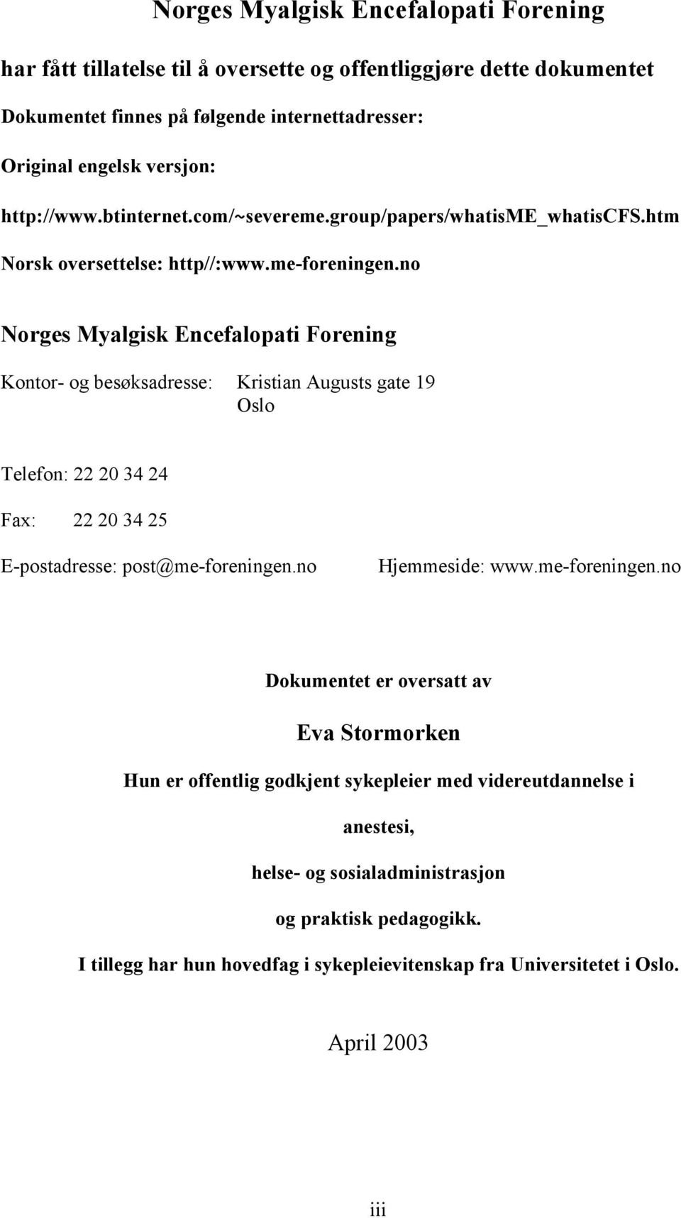 no Norges Myalgisk Encefalopati Forening Kontor- og besøksadresse: Kristian Augusts gate 19 Oslo Telefon: 22 20 34 24 Fax: 22 20 34 25 E-postadresse: post@me-foreningen.no Hjemmeside: www.