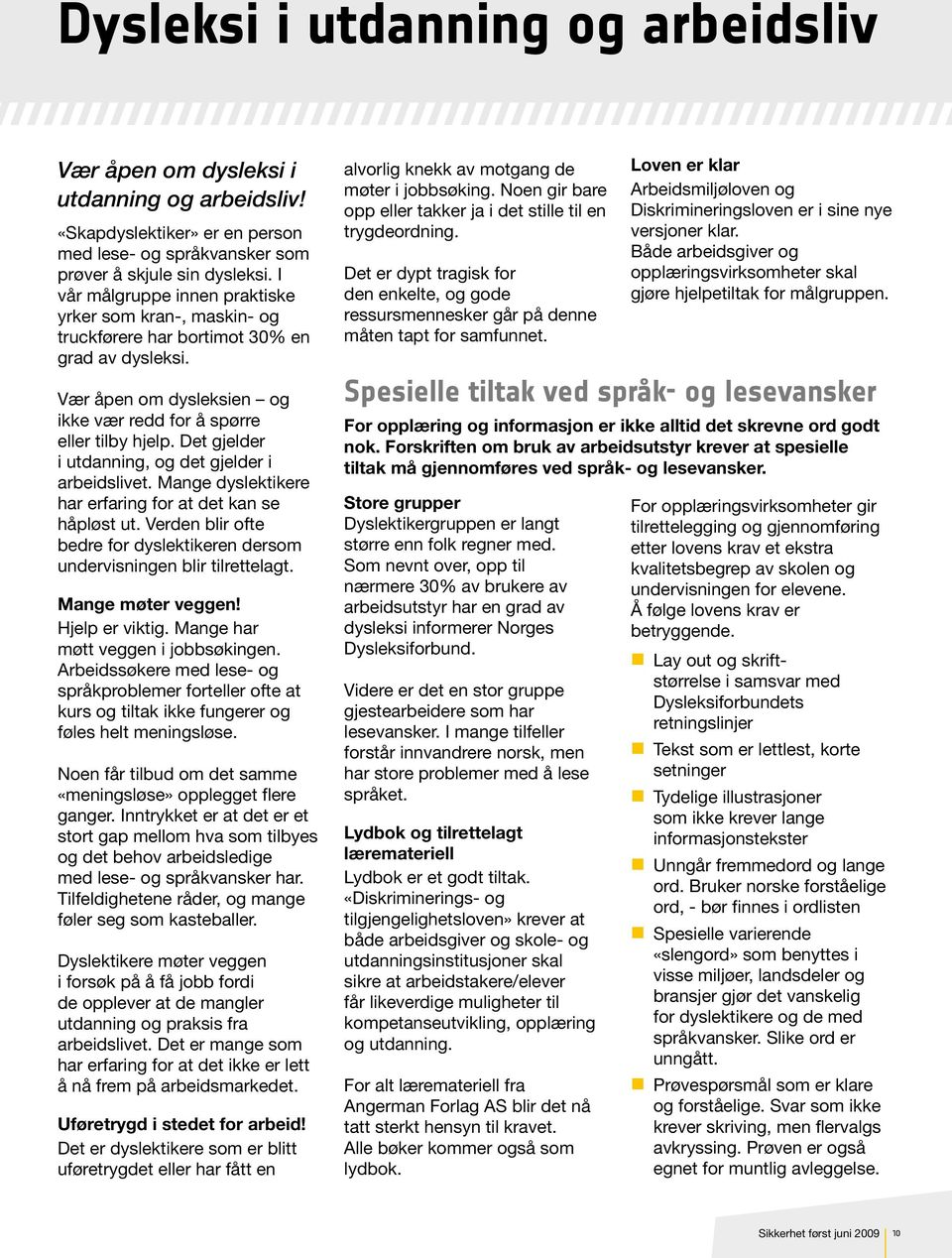 Det gjelder i utdanning, og det gjelder i arbeidslivet. Mange dyslektikere har erfaring for at det kan se håpløst ut. Verden blir ofte bedre for dyslektikeren dersom undervisningen blir tilrettelagt.