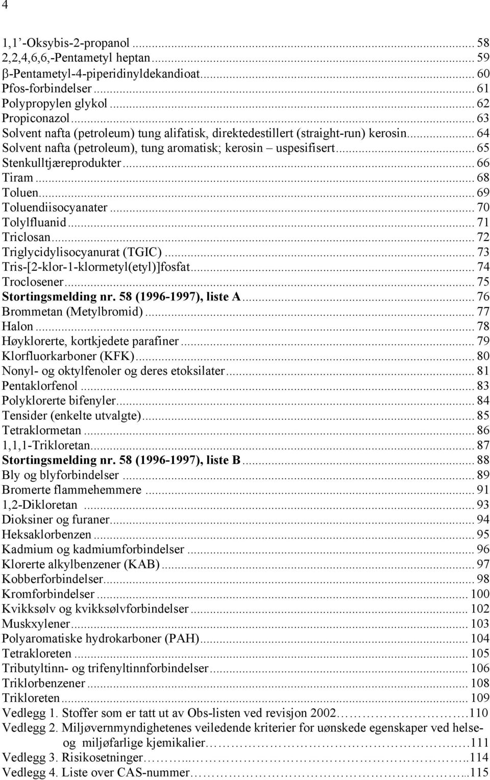 .. 68 Toluen... 69 Toluendiisocyanater... 70 Tolylfluanid... 71 Triclosan... 72 Triglycidylisocyanurat (TGIC)... 73 Tris-[2-klor-1-klormetyl(etyl)]fosfat... 74 Troclosener... 75 Stortingsmelding nr.