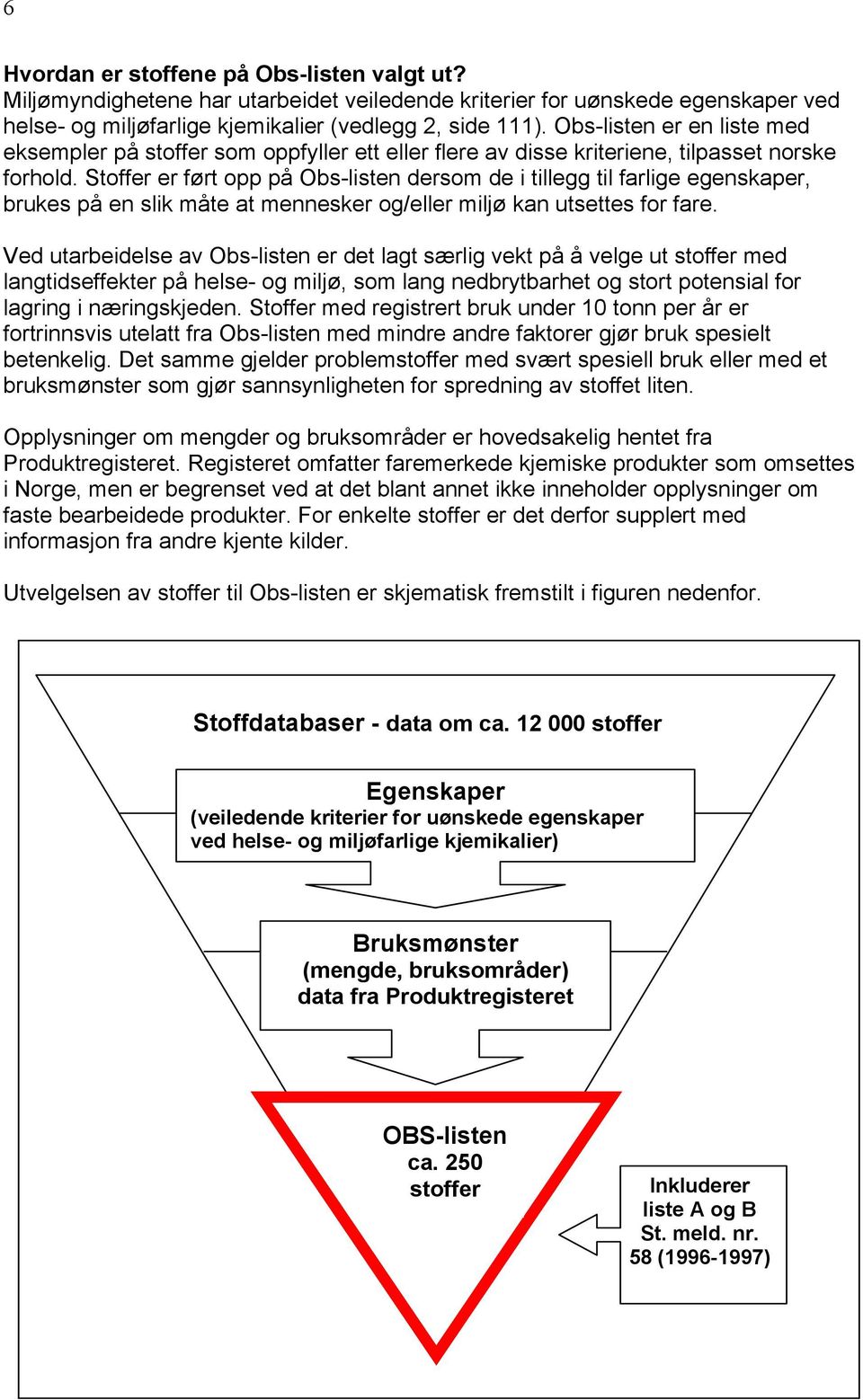 Stoffer er ført opp på Obs-listen dersom de i tillegg til farlige egenskaper, brukes på en slik måte at mennesker og/eller miljø kan utsettes for fare.