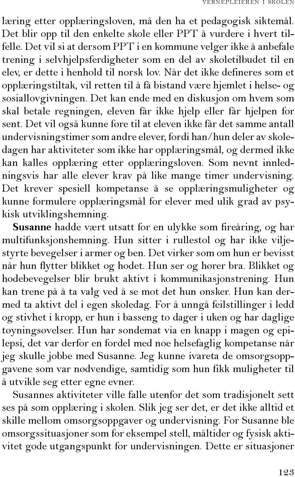 Når det ikke defineres som et opplæringstiltak, vil retten til å få bistand være hjemlet i helse- og sosiallovgivningen.