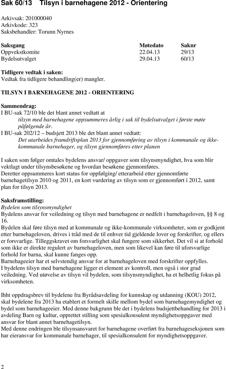 I BU-sak 202/12 budsjett 2013 ble det blant annet vedtatt: Det utarbeides framdriftsplan 2013 for gjennomføring av tilsyn i kommunale og ikkekommunale barnehager, og tilsyn gjennomføres etter planen