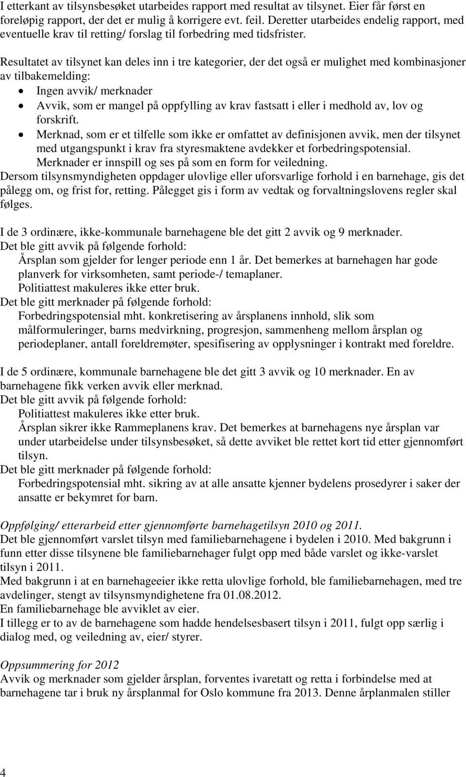 Resultatet av tilsynet kan deles inn i tre kategorier, der det også er mulighet med kombinasjoner av tilbakemelding: Ingen avvik/ merknader Avvik, som er mangel på oppfylling av krav fastsatt i eller