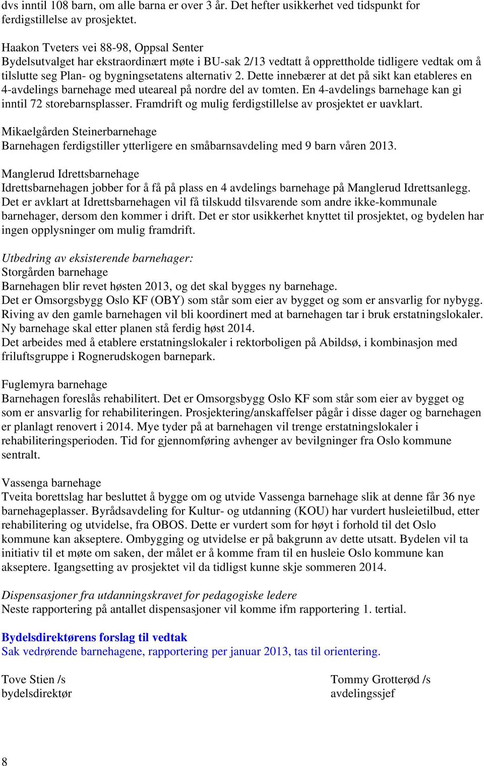 Dette innebærer at det på sikt kan etableres en 4-avdelings barnehage med uteareal på nordre del av tomten. En 4-avdelings barnehage kan gi inntil 72 storebarnsplasser.