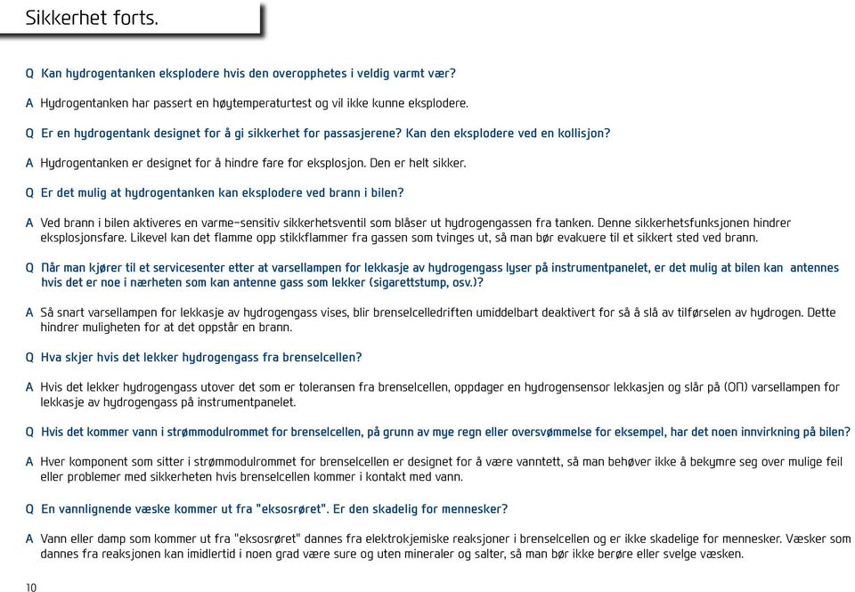 Q Er det mulig at hydrogentanken kan eksplodere ved brann i bilen? A Ved brann i bilen aktiveres en varme-sensitiv sikkerhetsventil som blåser ut hydrogengassen fra tanken.