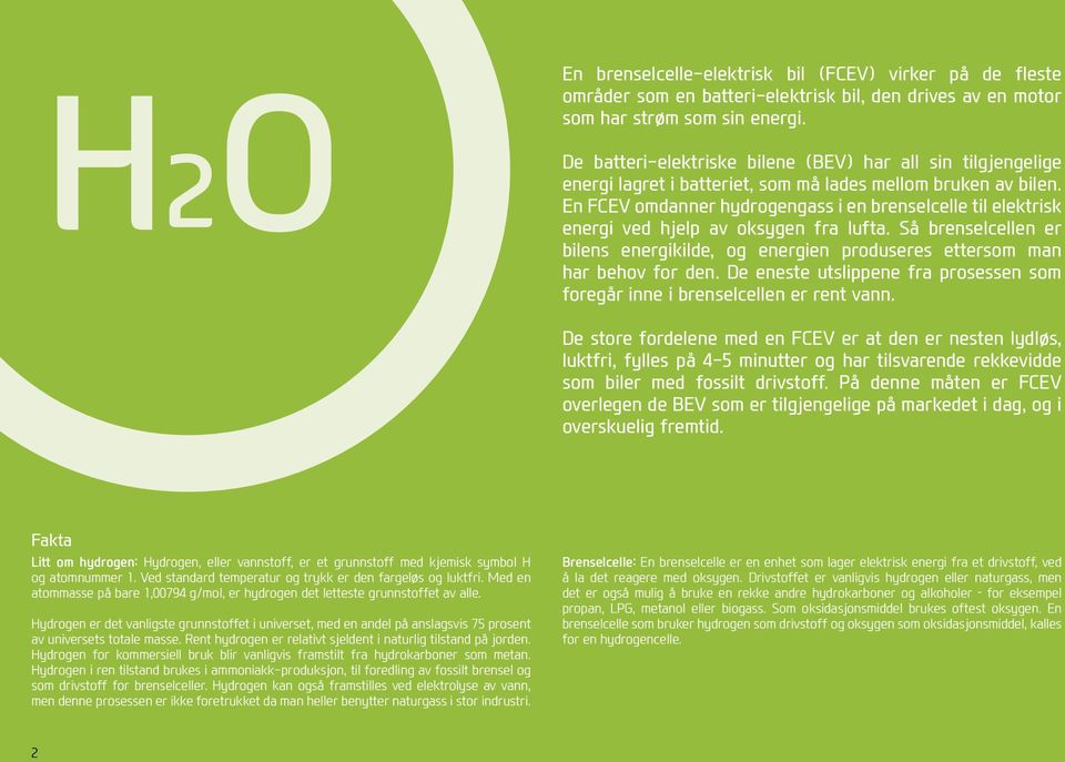 En FCEV omdanner hydrogengass i en brenselcelle til elektrisk energi ved hjelp av oksygen fra lufta. Så brenselcellen er bilens energikilde, og energien produseres ettersom man har behov for den.
