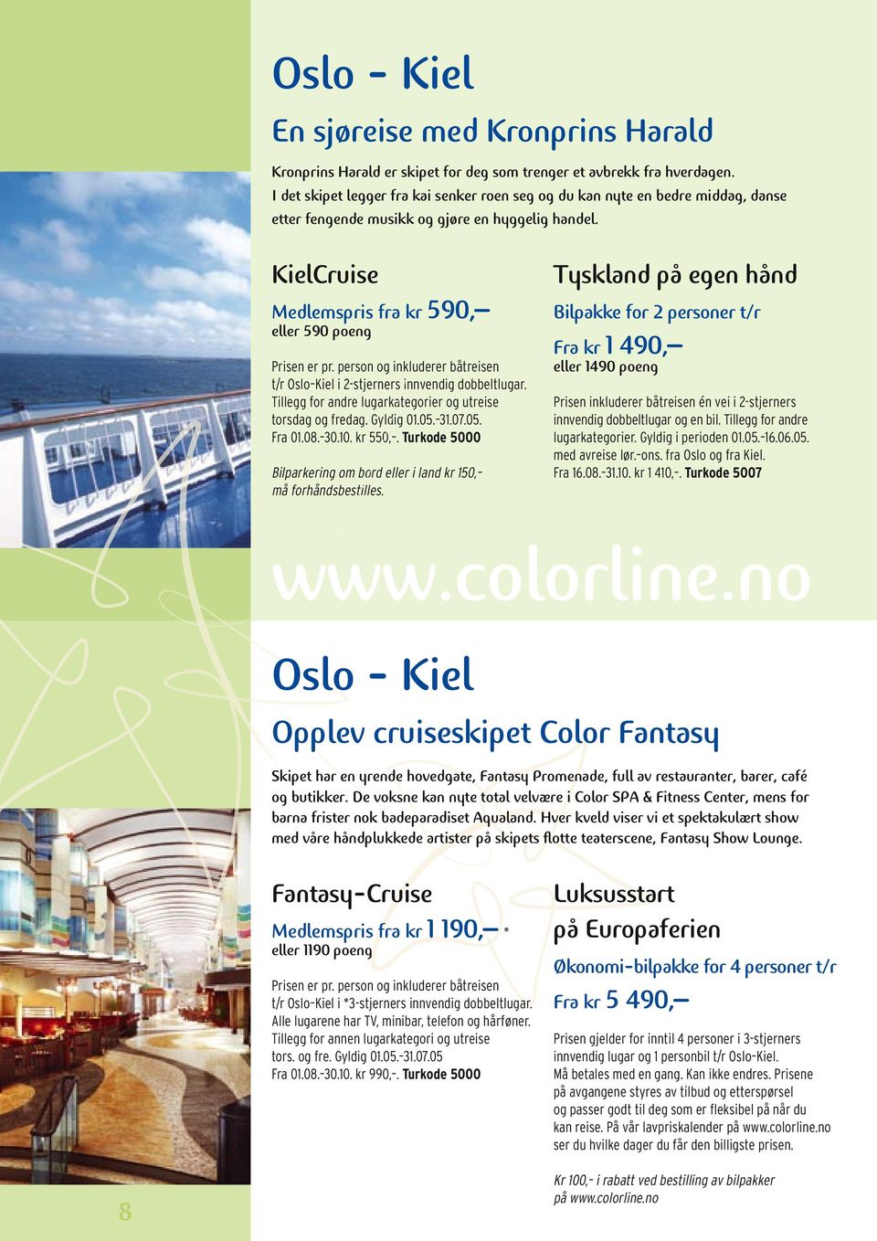 person og inkluderer båtreisen t/r Oslo Kiel i 2-stjerners innvendig dobbeltlugar. Tillegg for andre lugarkategorier og utreise torsdag og fredag. Gyldig 01.05. 31.07.05. Fra 01.08. 30.10. kr 550,.