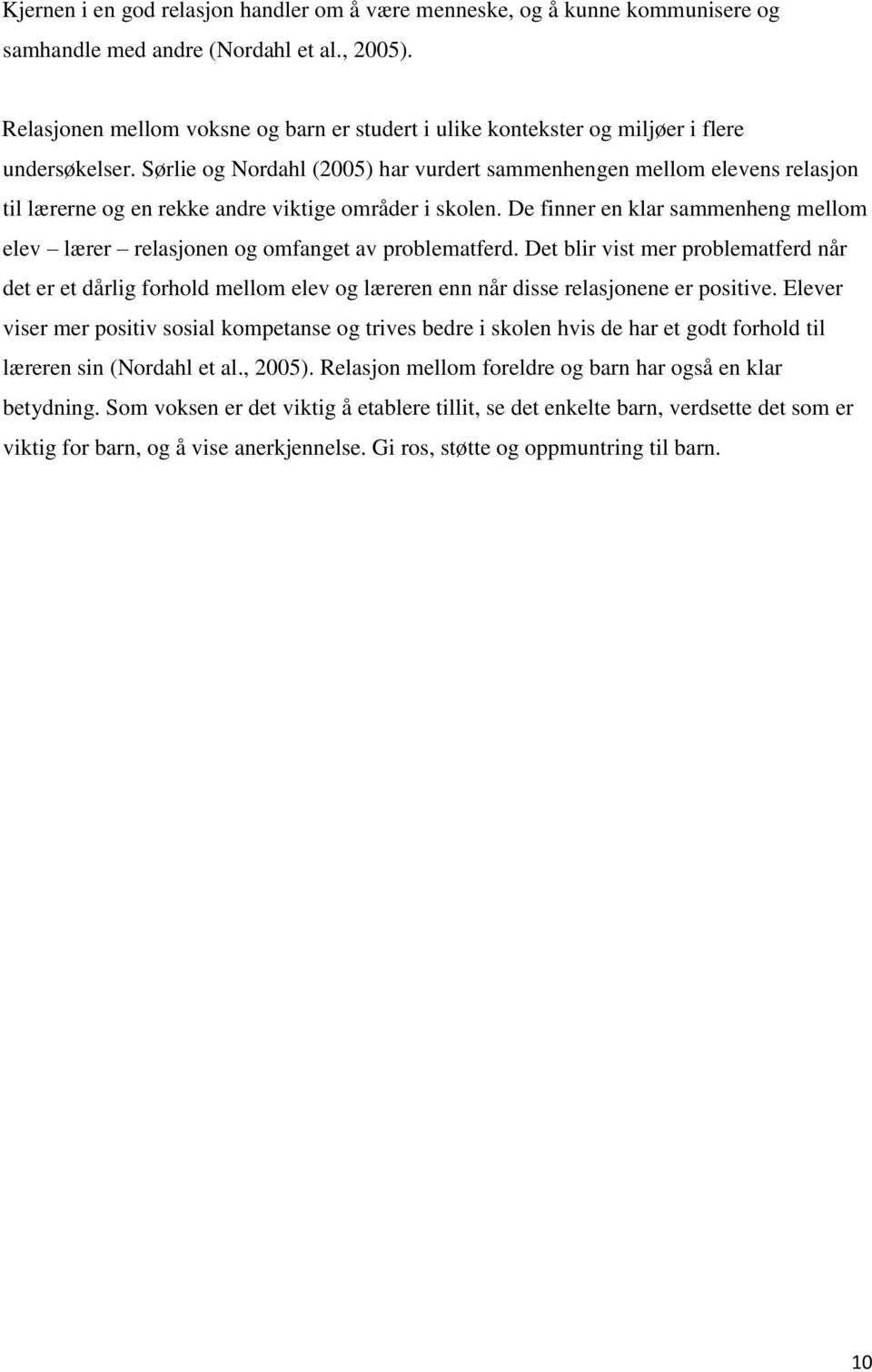 Sørlie og Nordahl (2005) har vurdert sammenhengen mellom elevens relasjon til lærerne og en rekke andre viktige områder i skolen.