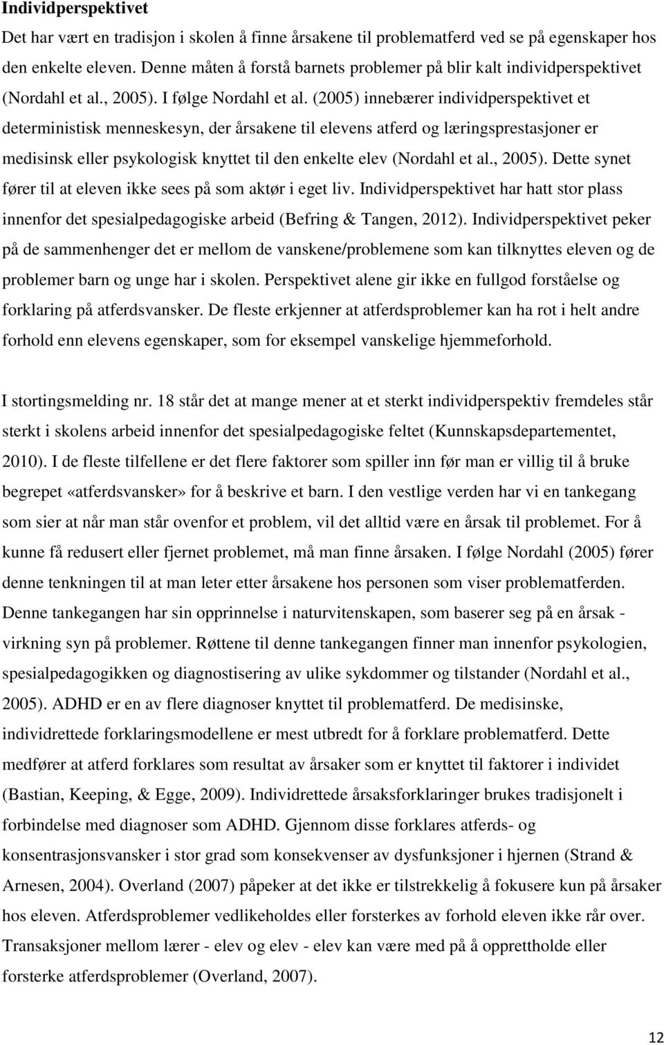 (2005) innebærer individperspektivet et deterministisk menneskesyn, der årsakene til elevens atferd og læringsprestasjoner er medisinsk eller psykologisk knyttet til den enkelte elev (Nordahl et al.