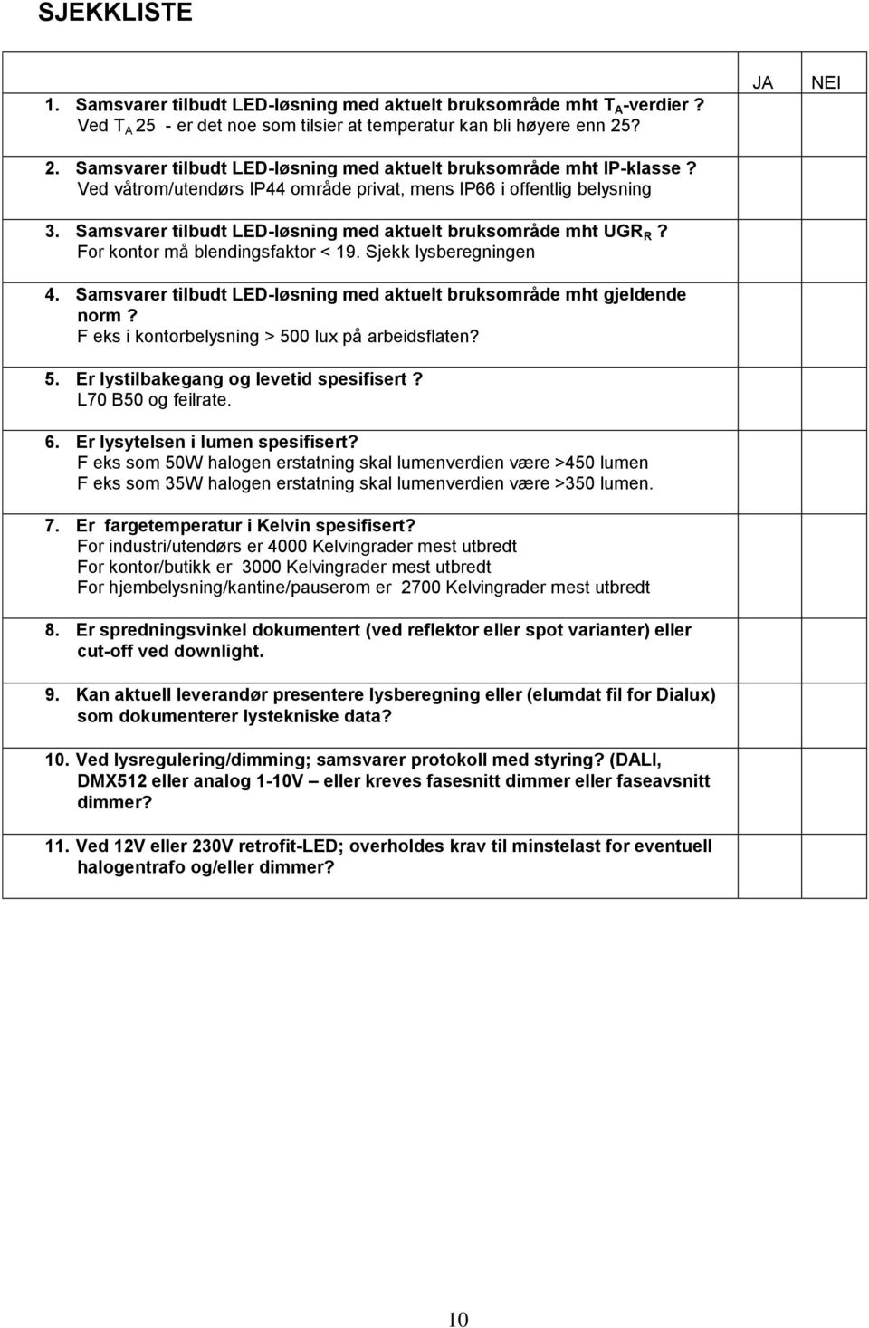 Samsvarer tilbudt LED-løsning med aktuelt bruksområde mht gjeldende norm? F eks i kontorbelysning > 500 lux på arbeidsflaten? 5. Er lystilbakegang og levetid spesifisert? L70 B50 og feilrate. 6.