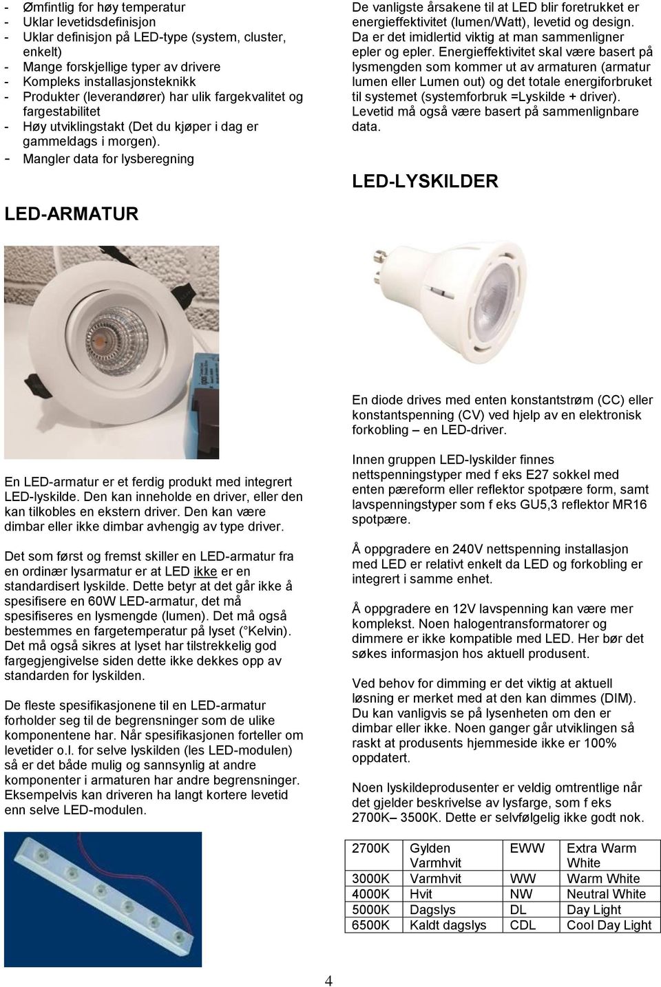 - Mangler data for lysberegning LED-ARMATUR De vanligste årsakene til at LED blir foretrukket er energieffektivitet (lumen/watt), levetid og design.