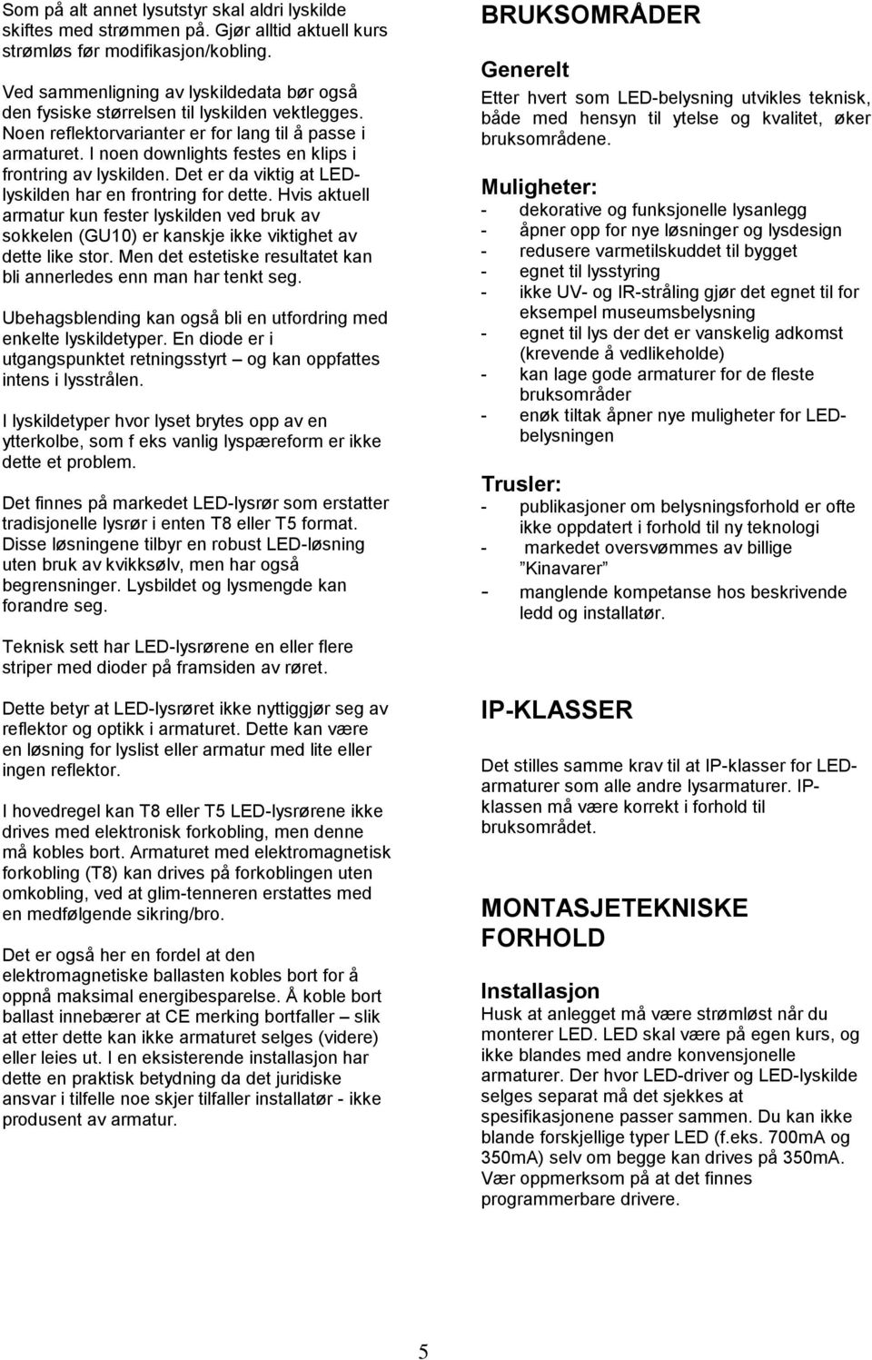 I noen downlights festes en klips i frontring av lyskilden. Det er da viktig at LEDlyskilden har en frontring for dette.