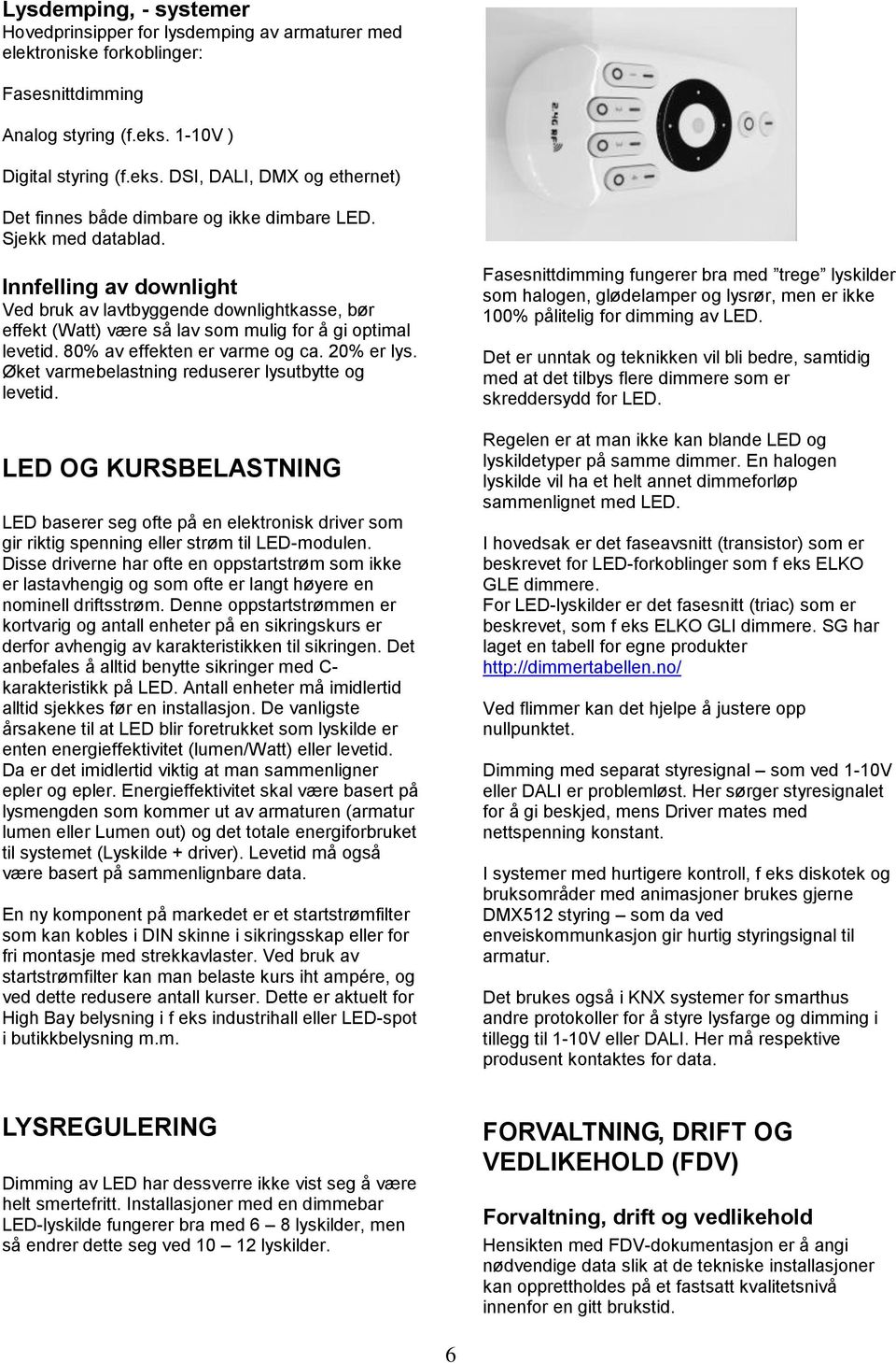 Innfelling av downlight Ved bruk av lavtbyggende downlightkasse, bør effekt (Watt) være så lav som mulig for å gi optimal levetid. 80% av effekten er varme og ca. 20% er lys.