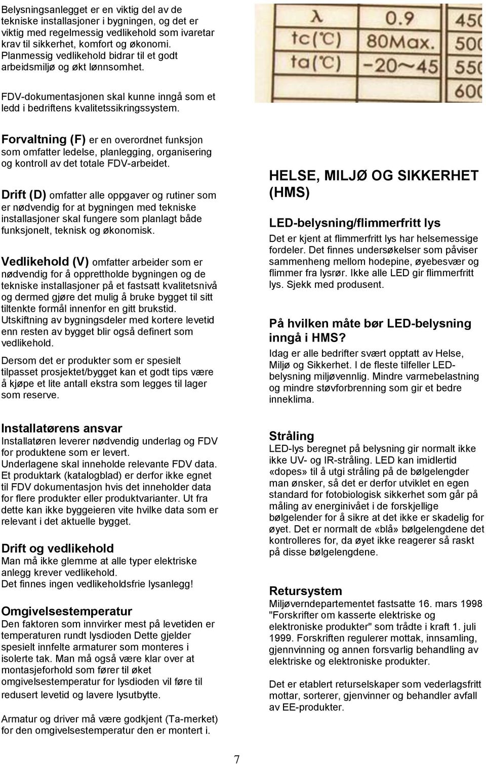 Forvaltning (F) er en overordnet funksjon som omfatter ledelse, planlegging, organisering og kontroll av det totale FDV-arbeidet.