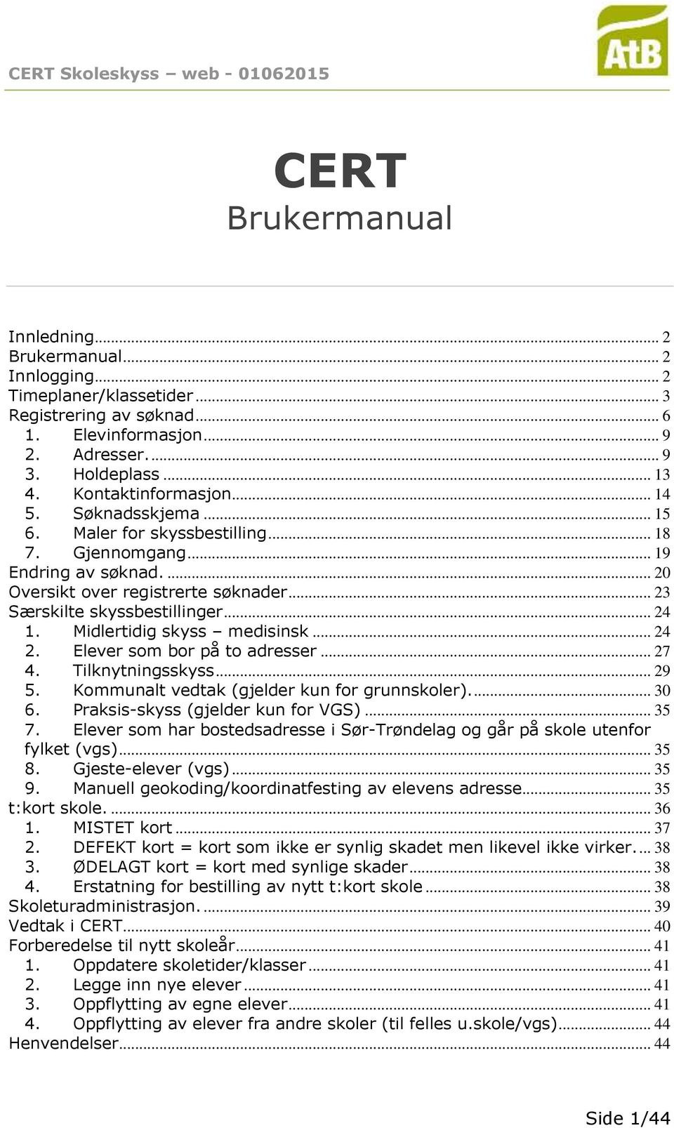 .. 24 1. Midlertidig skyss medisinsk... 24 2. Elever som bor på to adresser... 27 4. Tilknytningsskyss... 29 5. Kommunalt vedtak (gjelder kun for grunnskoler).... 30 6.