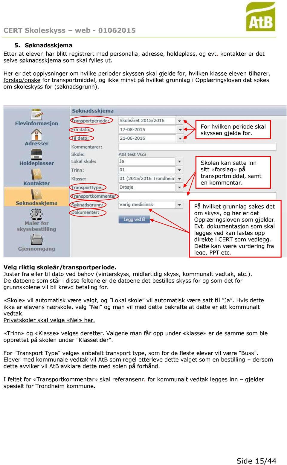 skoleskyss for (søknadsgrunn). For hvilken periode skal skyssen gjelde for. Skolen kan sette inn sitt «forslag» på transportmiddel, samt en kommentar.