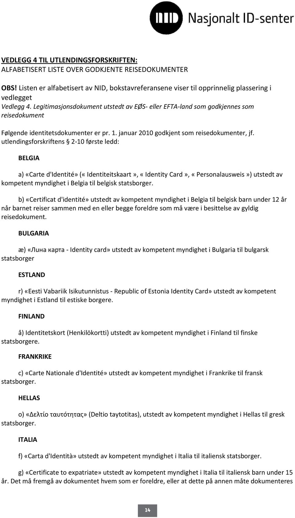 utlendingsforskriftens 2-10 første ledd: BELGIA a) «Carte d'identité» («Identiteitskaart», «Identity Card», «Personalausweis») utstedt av kompetent myndighet i Belgia til belgisk statsborger.