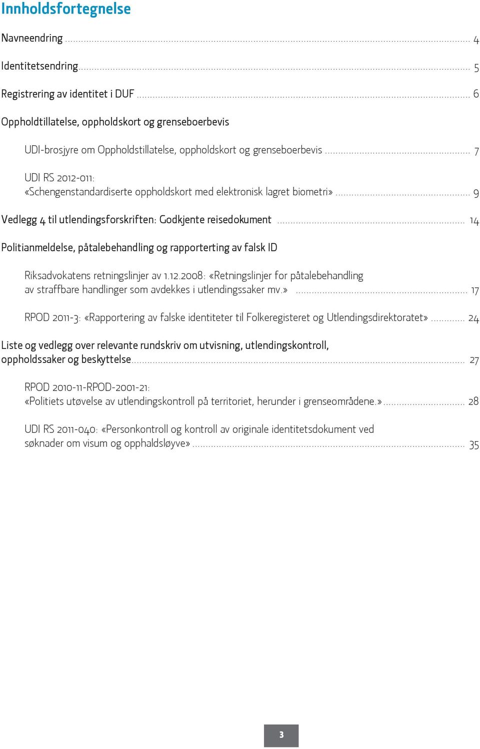 .. 7 UDI RS 2012-011: «Schengenstandardiserte oppholdskort med elektronisk lagret biometri»... 9 Vedlegg 4 til utlendingsforskriften: Godkjente reisedokument.