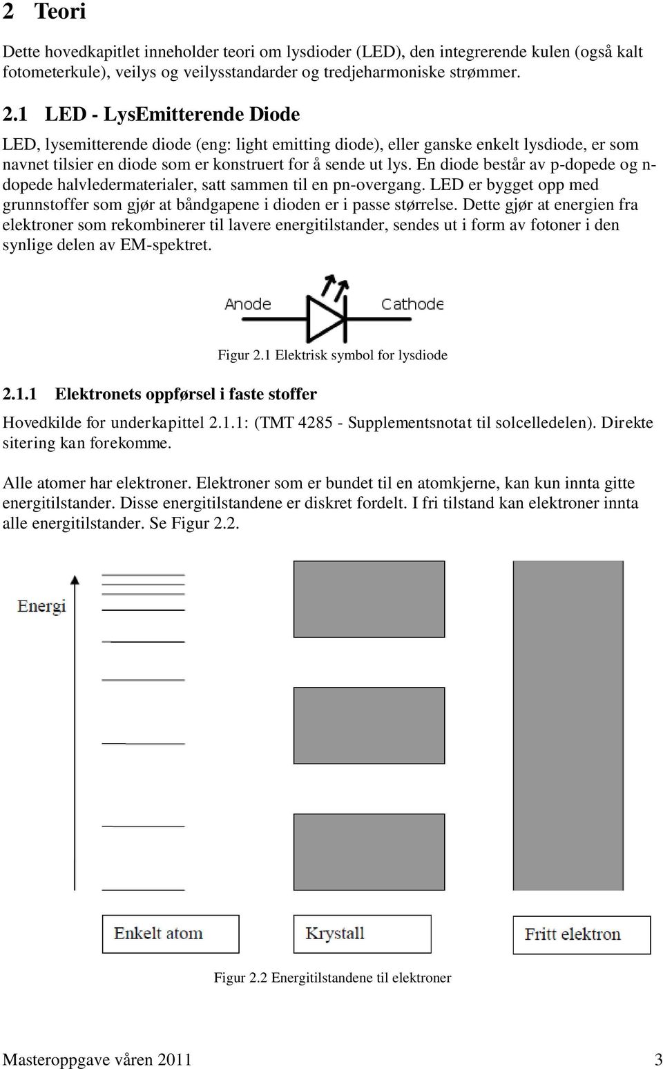 En diode består av p-dopede og n- dopede halvledermaterialer, satt sammen til en pn-overgang. LED er bygget opp med grunnstoffer som gjør at båndgapene i dioden er i passe størrelse.