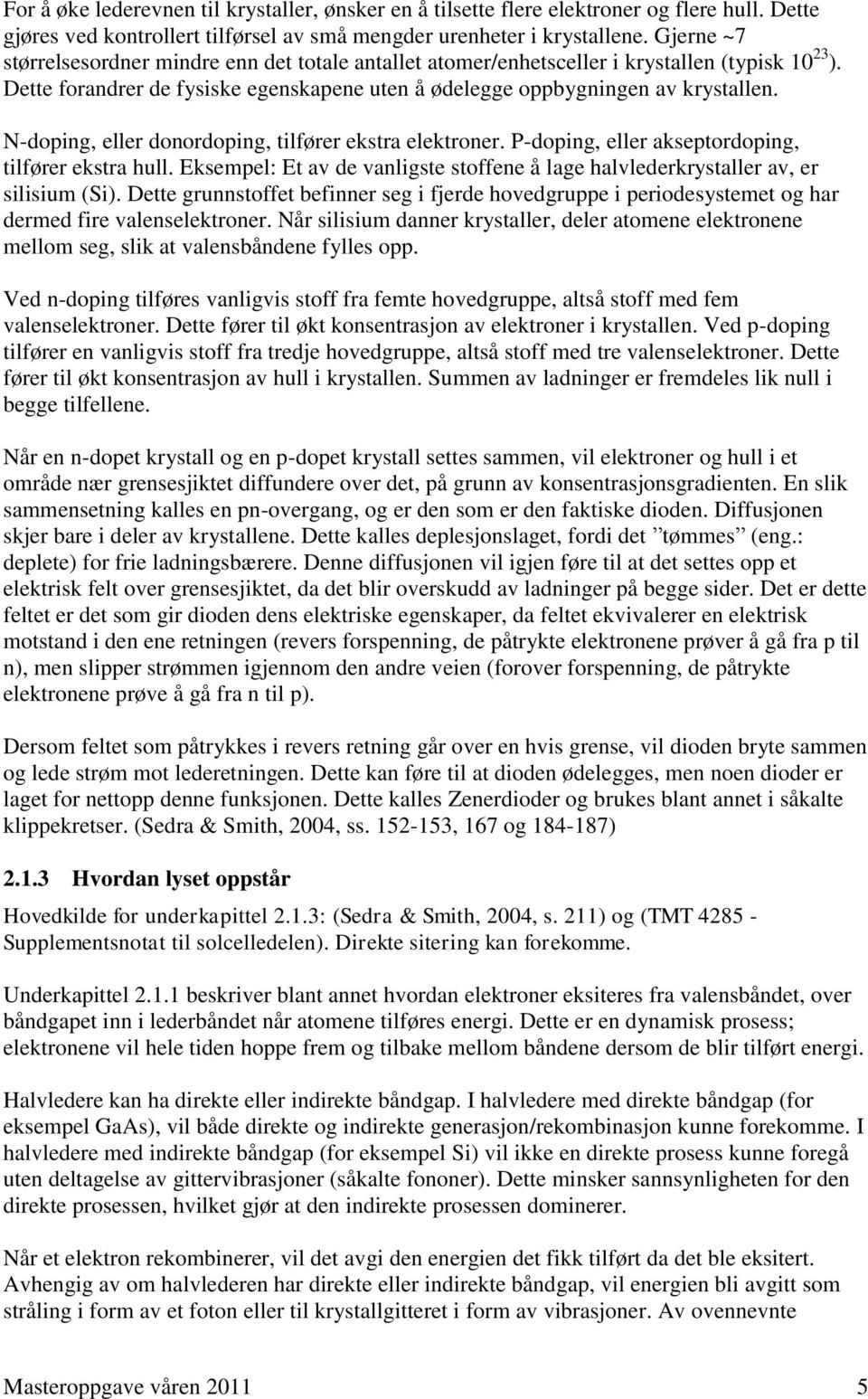 N-doping, eller donordoping, tilfører ekstra elektroner. P-doping, eller akseptordoping, tilfører ekstra hull. Eksempel: Et av de vanligste stoffene å lage halvlederkrystaller av, er silisium (Si).