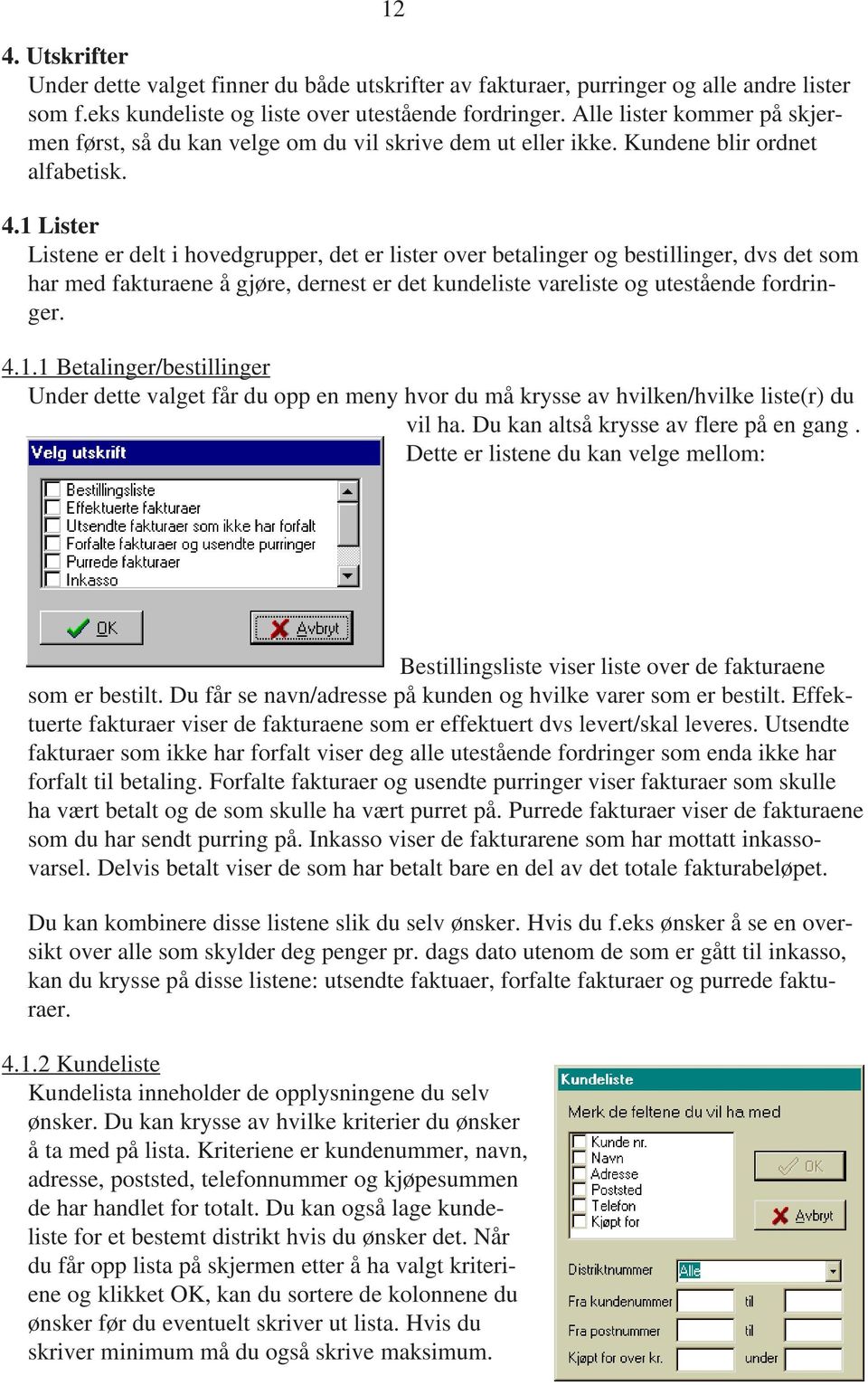 1 Lister Listene er delt i hovedgrupper, det er lister over betalinger og bestillinger, dvs det som har med fakturaene å gjøre, dernest er det kundeliste vareliste og utestående fordringer. 4.1.1 Betalinger/bestillinger Under dette valget får du opp en meny hvor du må krysse av hvilken/hvilke liste(r) du vil ha.