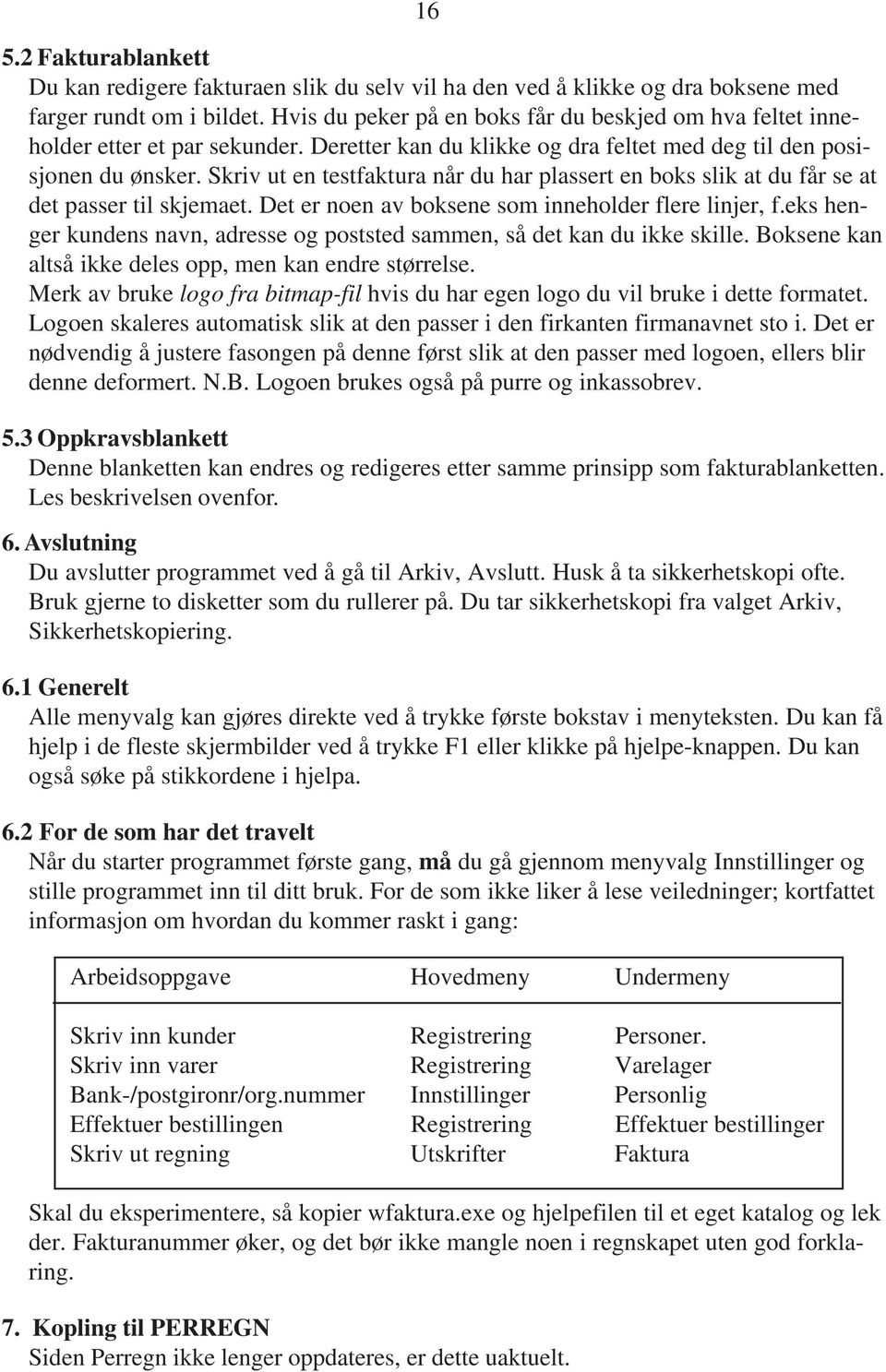 Skriv ut en testfaktura når du har plassert en boks slik at du får se at det passer til skjemaet. Det er noen av boksene som inneholder flere linjer, f.