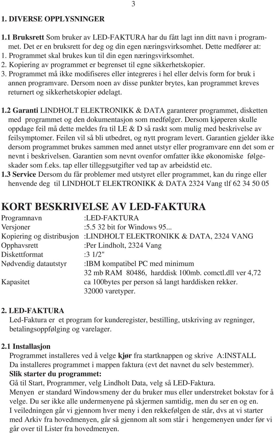 Programmet må ikke modifiseres eller integreres i hel eller delvis form for bruk i annen programvare. Dersom noen av disse punkter brytes, kan programmet kreves returnert og sikkerhetskopier ødelagt.