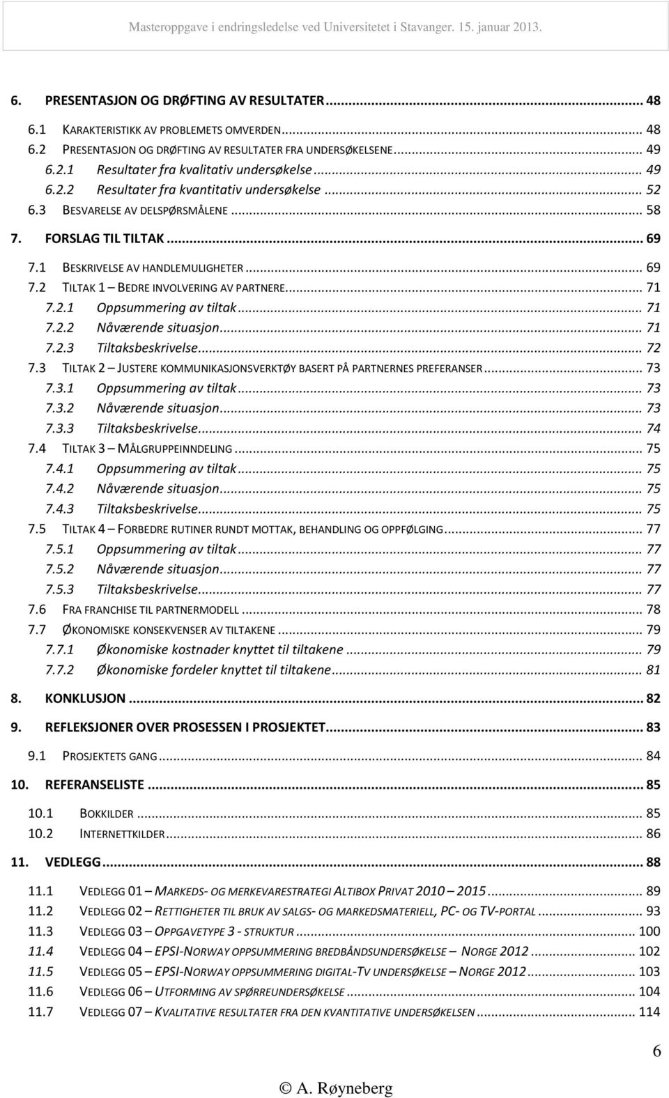 .. 71 7.2.1 Oppsummering av tiltak... 71 7.2.2 Nåværende situasjon... 71 7.2.3 Tiltaksbeskrivelse... 72 7.3 TILTAK 2 JUSTERE KOMMUNIKASJONSVERKTØY BASERT PÅ PARTNERNES PREFERANSER... 73 7.3.1 Oppsummering av tiltak... 73 7.3.2 Nåværende situasjon... 73 7.3.3 Tiltaksbeskrivelse... 74 7.