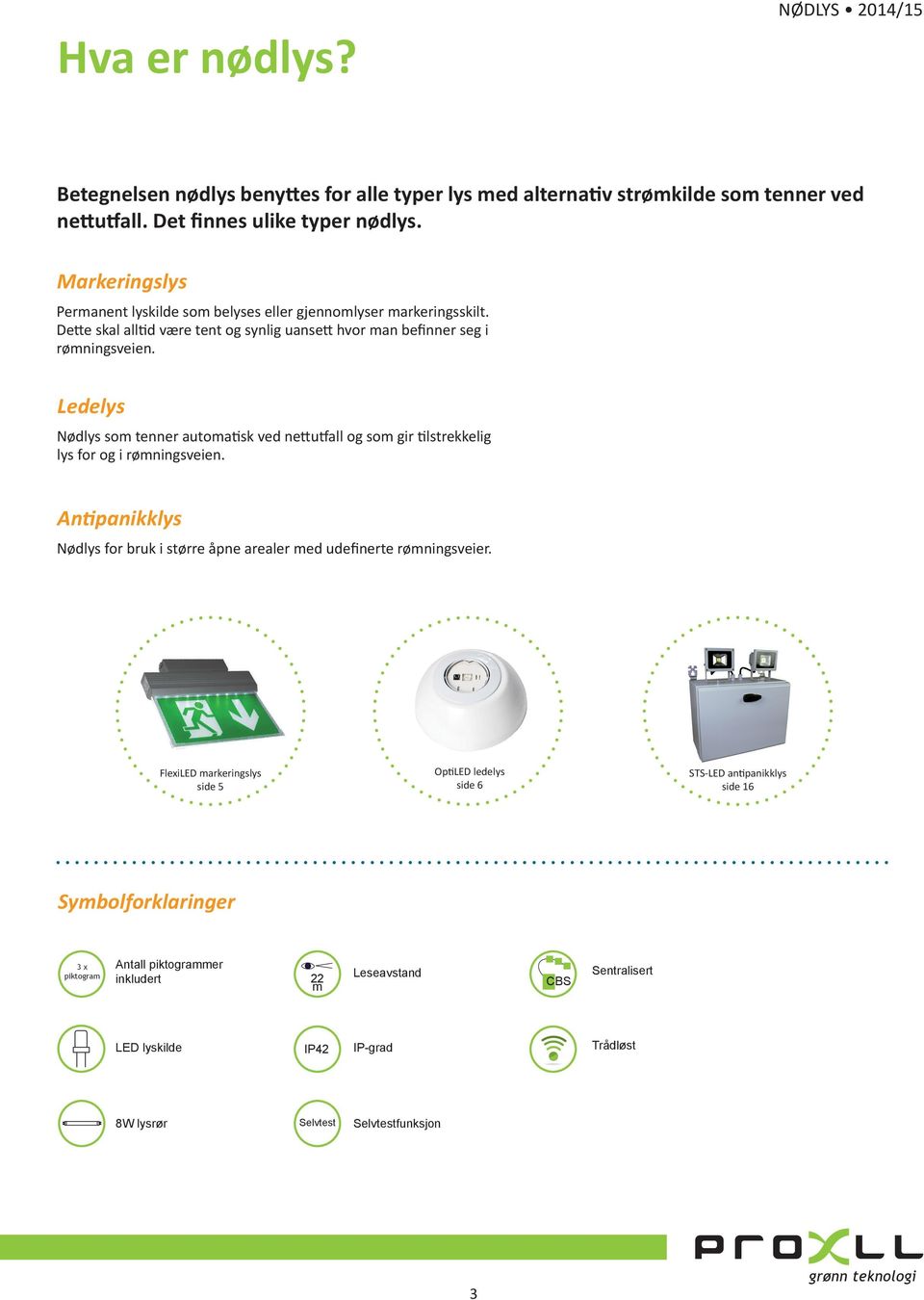 Ledelys Nødlys som tenner automatisk ved nettutfall og som gir tilstrekkelig lys for og i rømningsveien. Antipanikklys Nødlys for bruk i større åpne arealer med udefinerte rømningsveier.