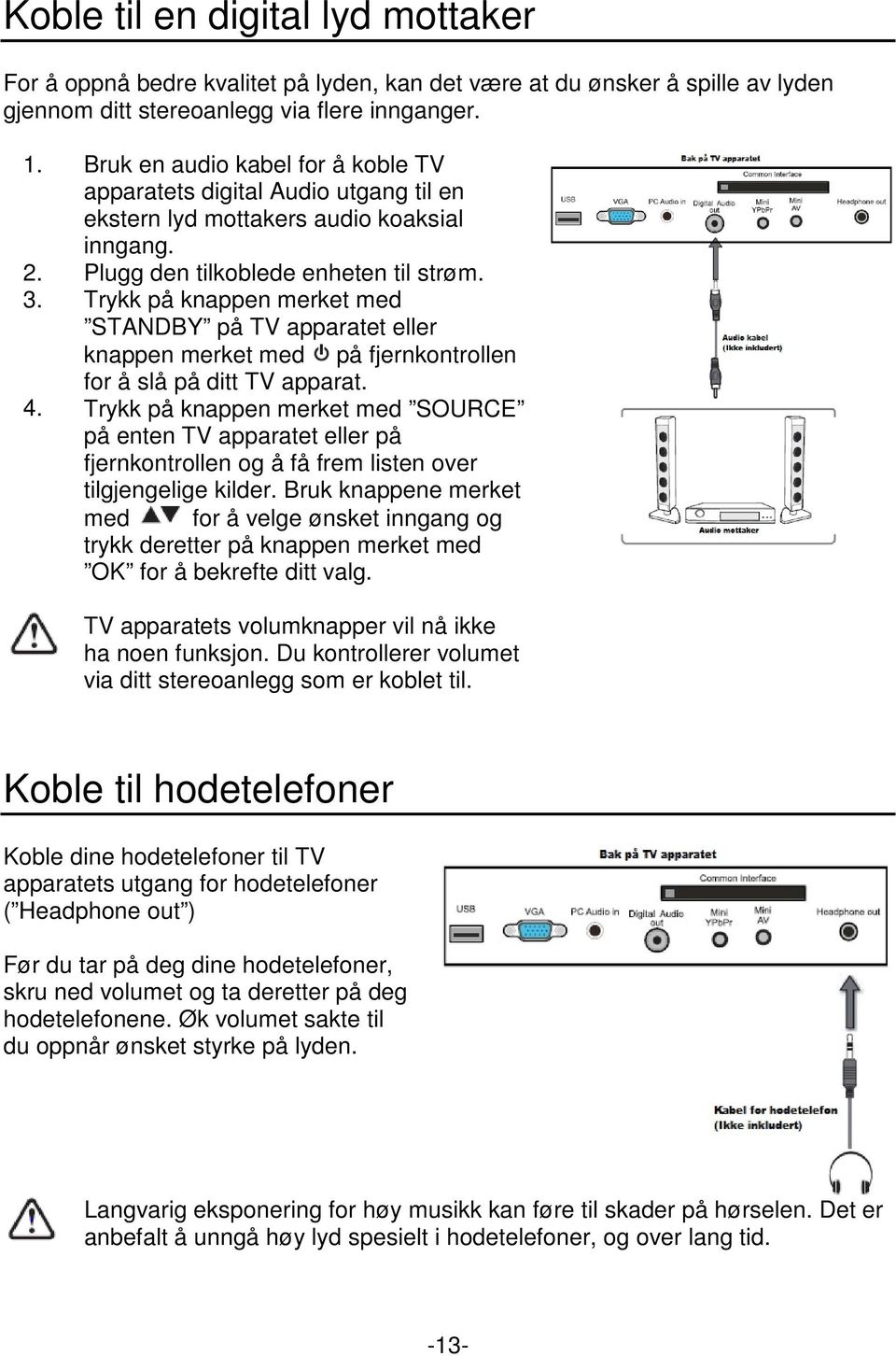 Trykk på knappen merket med STANDBY på TV apparatet eller knappen merket med på fjernkontrollen for å slå på ditt TV apparat.