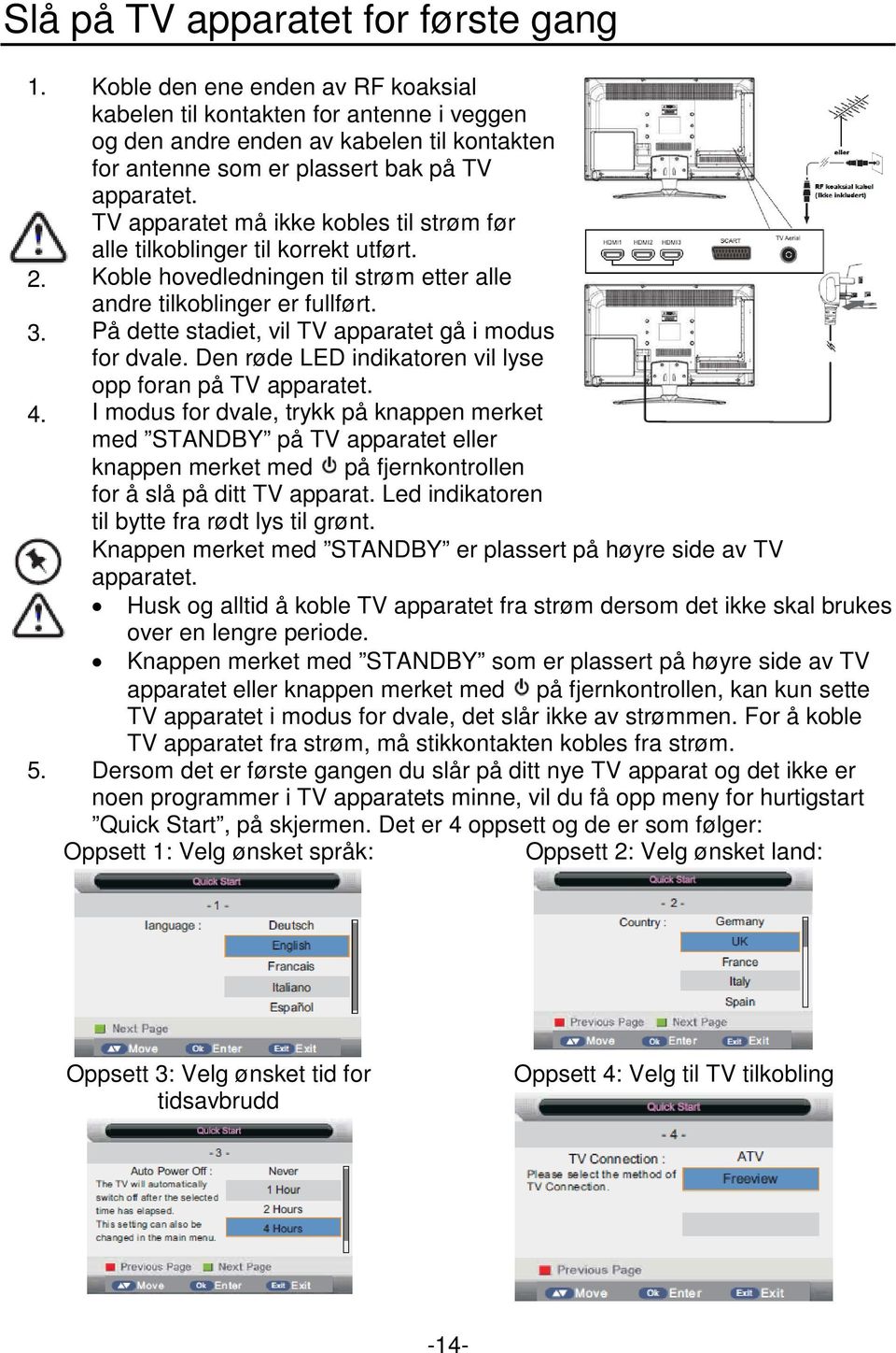 TV apparatet må ikke kobles til strøm før alle tilkoblinger til korrekt utført. Koble hovedledningen til strøm etter alle andre tilkoblinger er fullført.